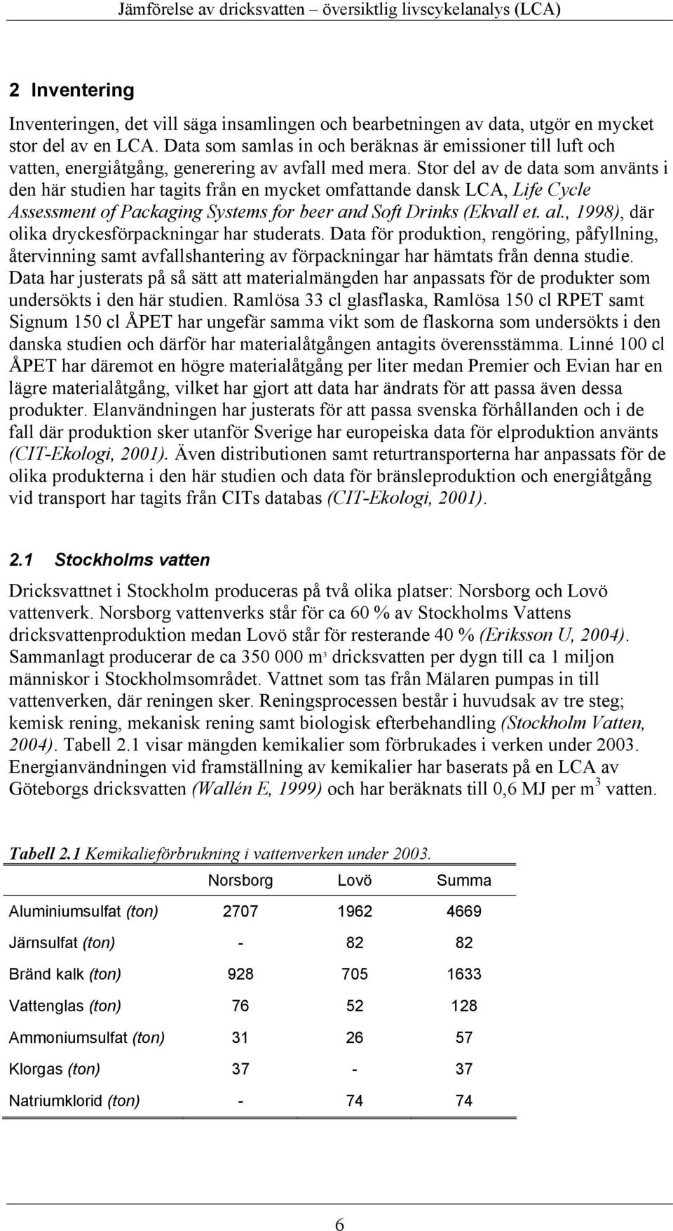 Stor del av de data som använts i den här studien har tagits från en mycket omfattande dansk LCA, Life Cycle Assessment of Packaging Systems for beer and Soft Drinks (Ekvall et. al.