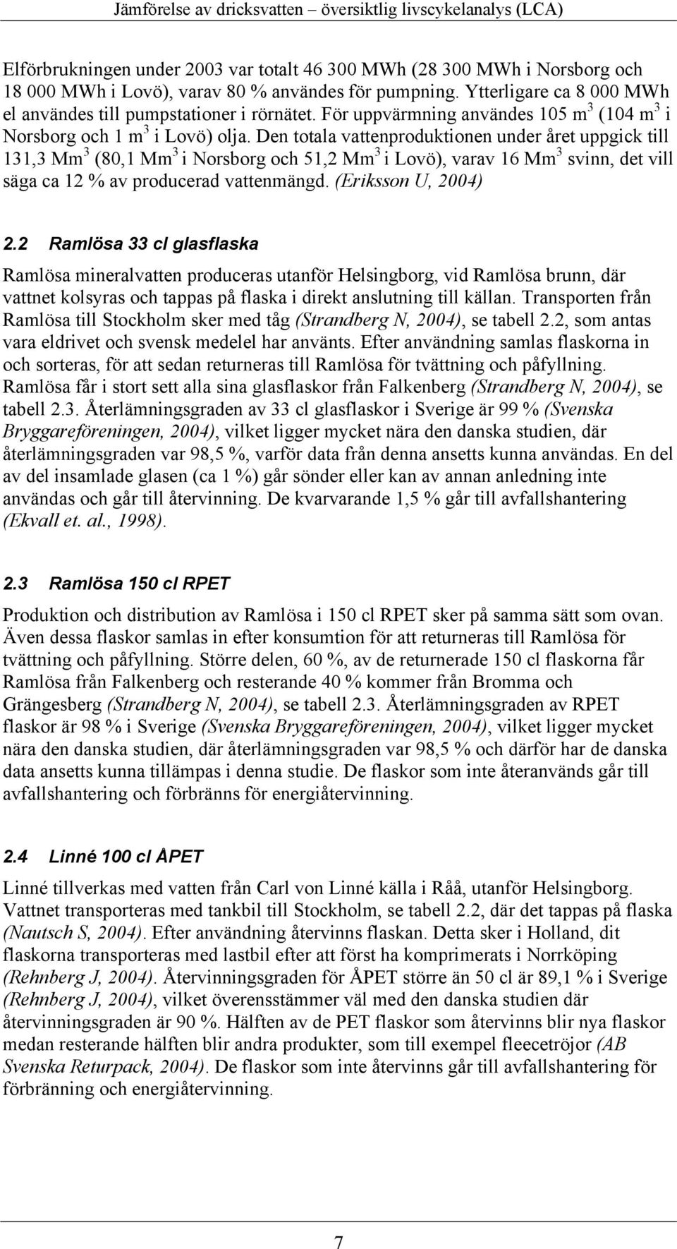 Den totala vattenproduktionen under året uppgick till 131,3 Mm 3 (80,1 Mm 3 i Norsborg och 51,2 Mm 3 i Lovö), varav 16 Mm 3 svinn, det vill säga ca 12 % av producerad vattenmängd.