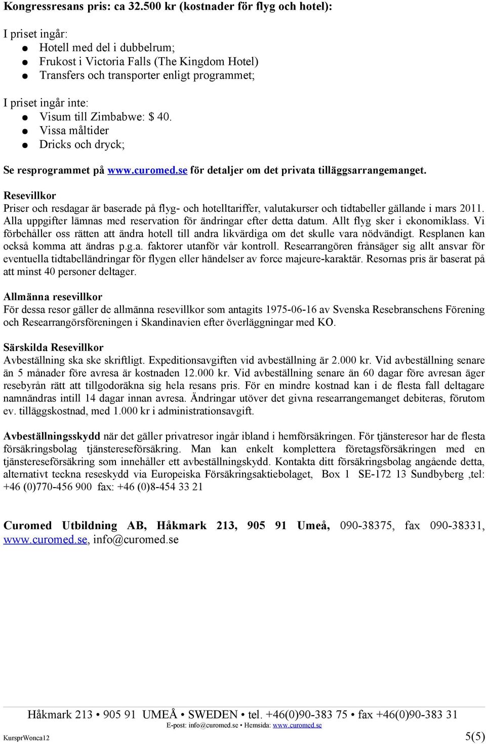 till Zimbabwe: $ 40. Vissa måltider Dricks och dryck; Se resprogrammet på www.curomed.se för detaljer om det privata tilläggsarrangemanget.