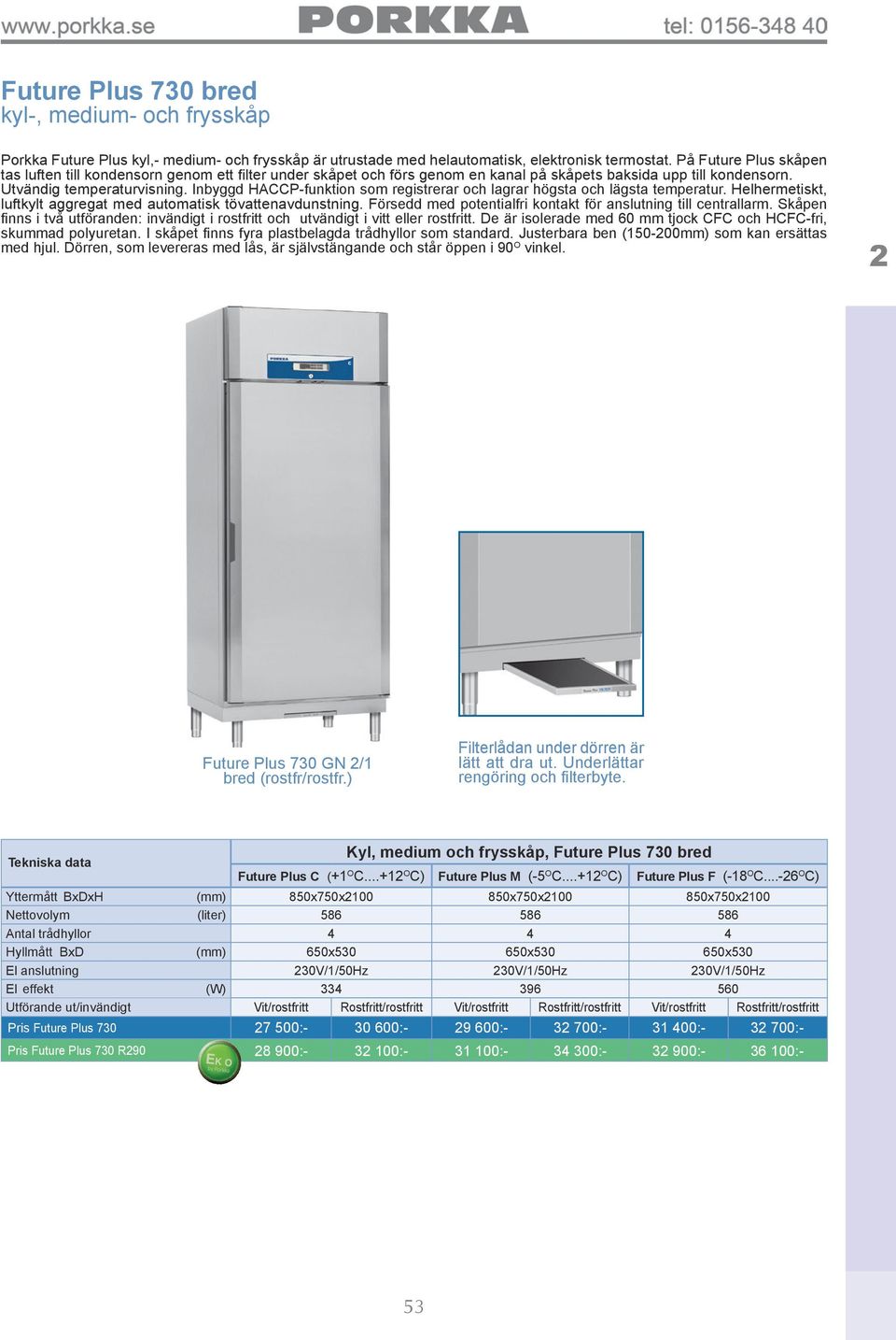 Inbyggd HACCP-funktion som registrerar och lagrar högsta och lägsta temperatur. Helhermetiskt, luftkylt aggregat med automatisk tövattenavdunstning.