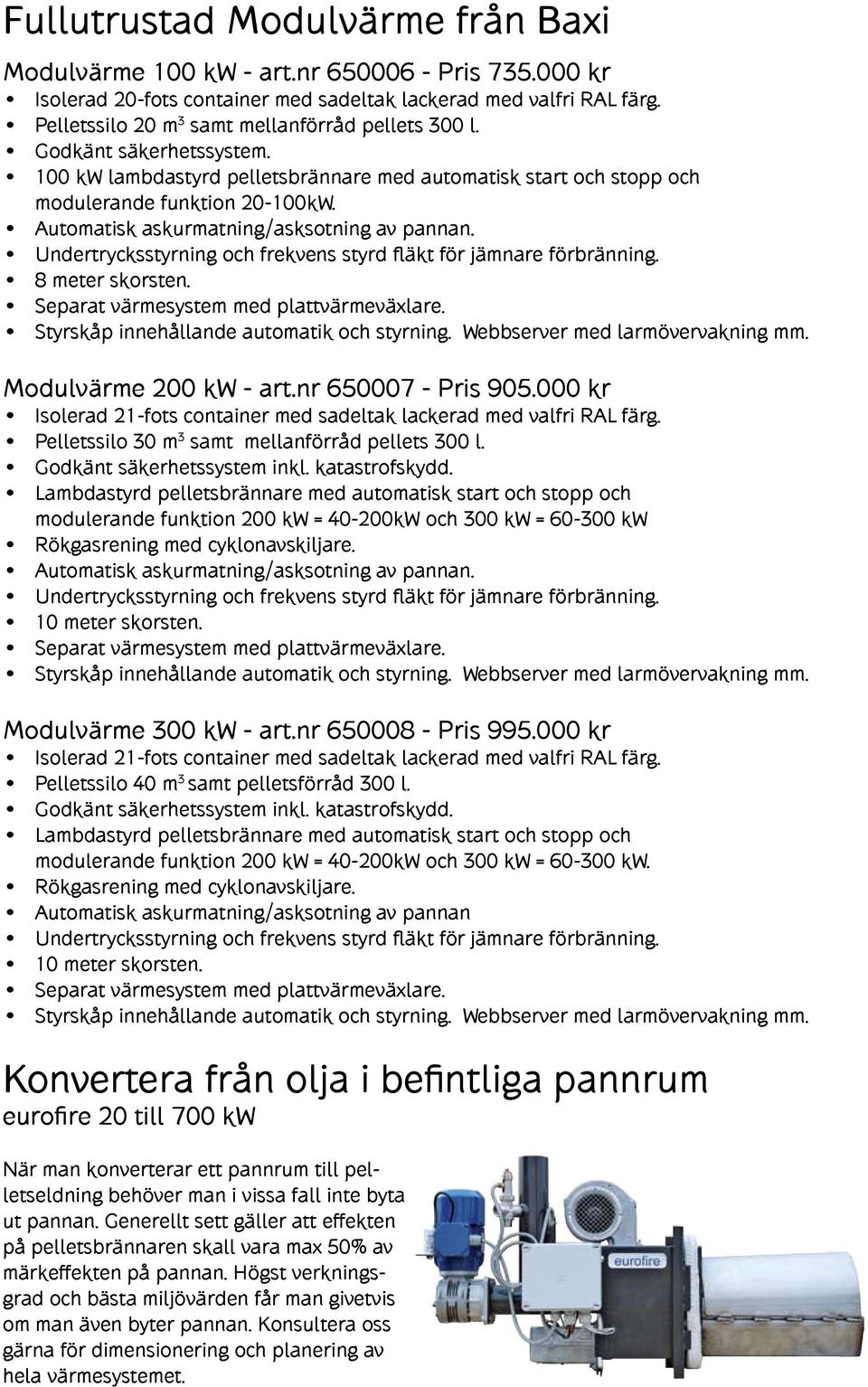 Automatisk askurmatning/asksotning av pannan. 8 meter skorsten. Modulvärme 200 kw - art.nr 650007 - Pris 905.000 kr Isolerad 21-fots container med sadeltak lackerad med valfri RAL färg.