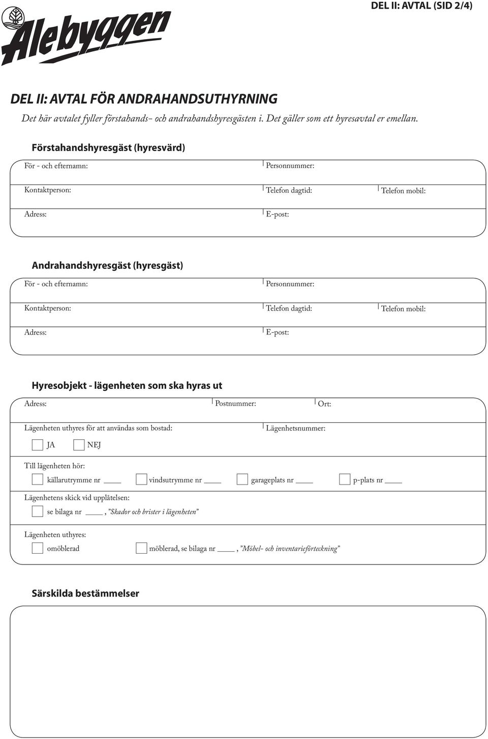 Lägenheten uthyres för att användas som bostad: Lägenhetsnummer: JA NEJ Till lägenheten hör: källarutrymme nr vindsutrymme nr garageplats nr p-plats nr Lägenhetens skick