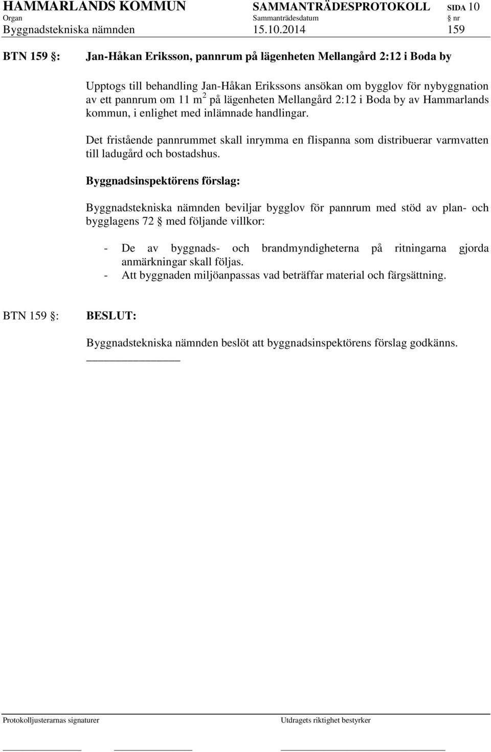 2014 159 BTN 159 : Jan-Håkan Eriksson, pannrum på lägenheten Mellangård 2:12 i Boda by Upptogs till behandling Jan-Håkan Erikssons ansökan om bygglov för nybyggnation av ett pannrum om 11 m 2 på