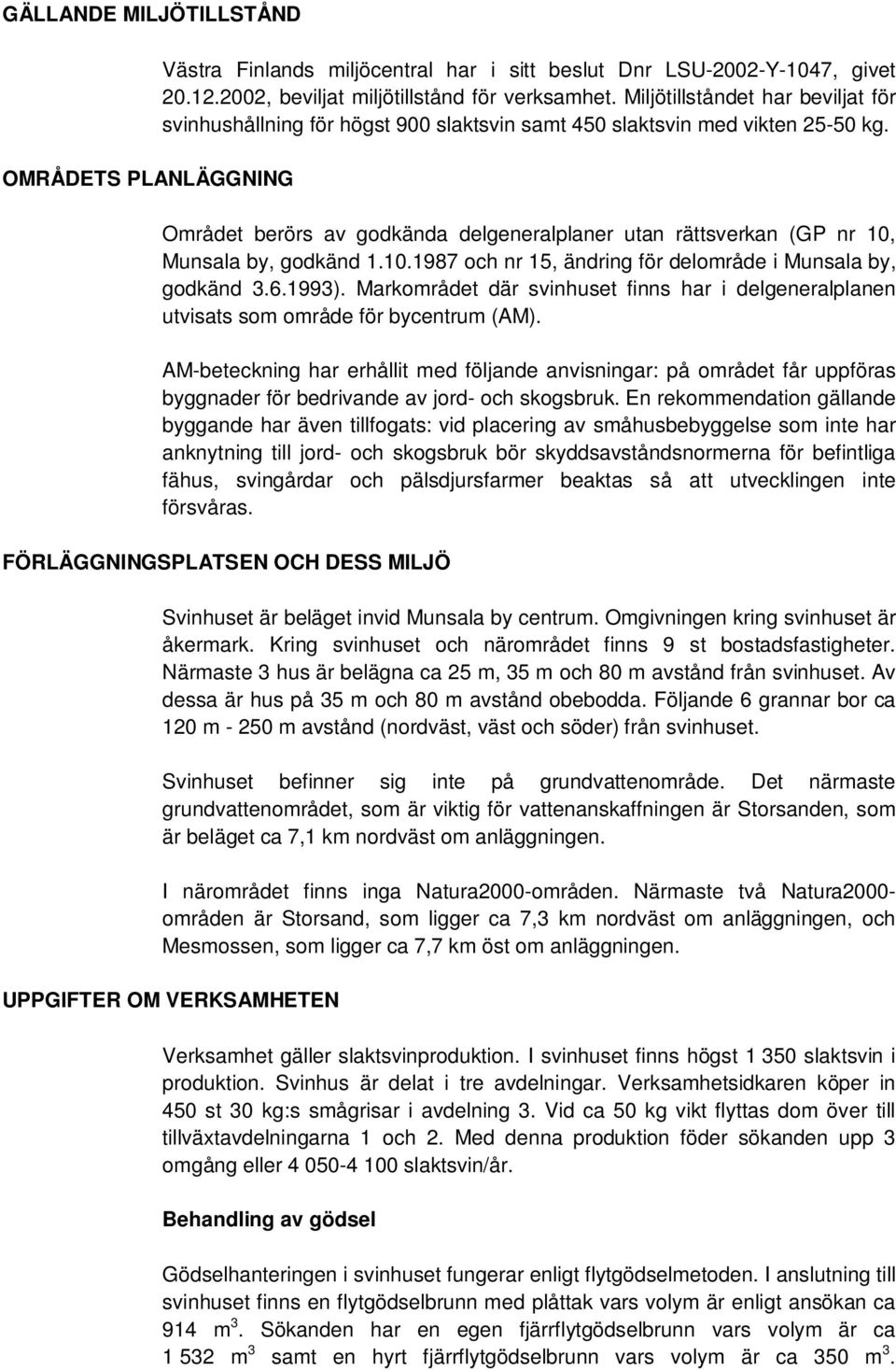 Området berörs av godkända delgeneralplaner utan rättsverkan (GP nr 10, Munsala by, godkänd 1.10.1987 och nr 15, ändring för delområde i Munsala by, godkänd 3.6.1993).