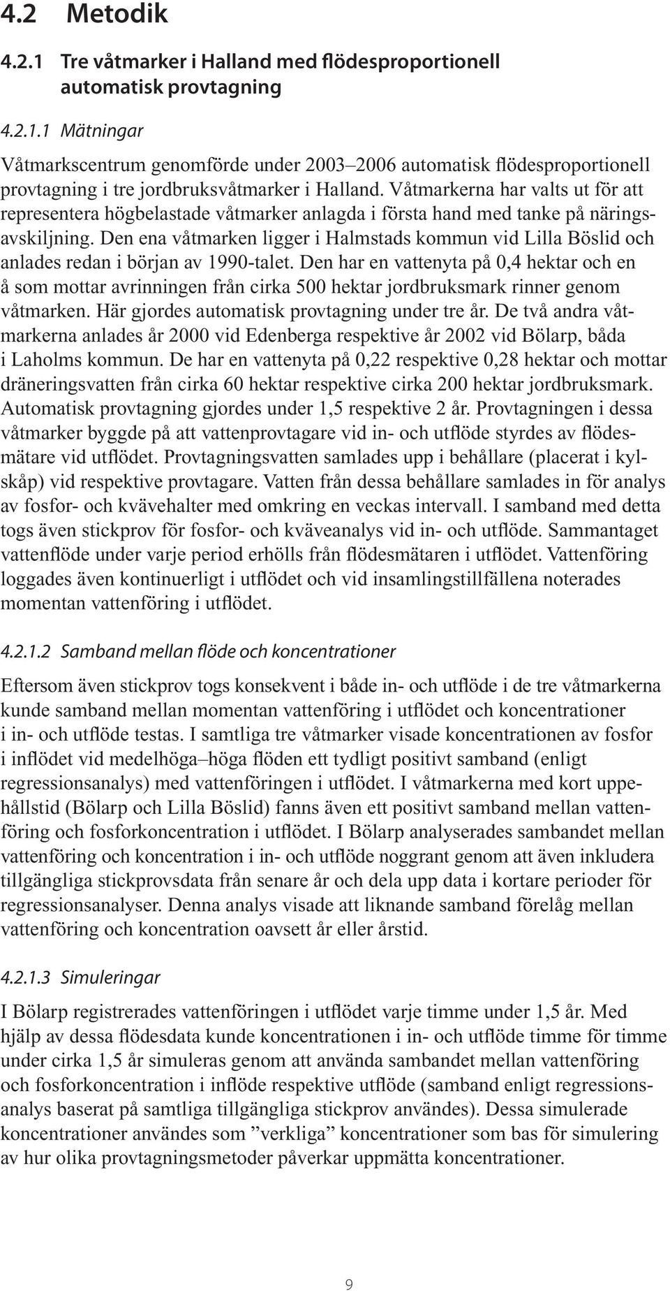Den ena våtmarken ligger i Halmstads kommun vid Lilla Böslid och anlades redan i början av 1990-talet.