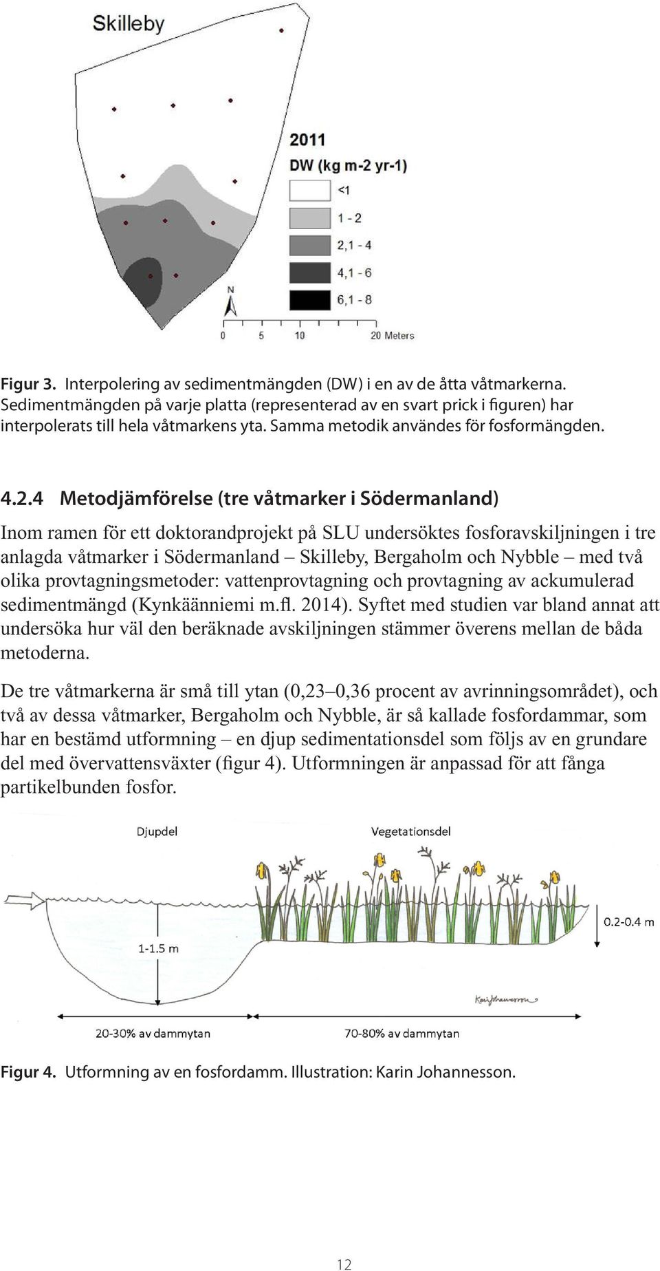4 Metodjämförelse (tre våtmarker i Södermanland) Inom ramen för ett doktorandprojekt på SLU undersöktes fosforavskiljningen i tre anlagda våtmarker i Södermanland Skilleby, Bergaholm och Nybble med