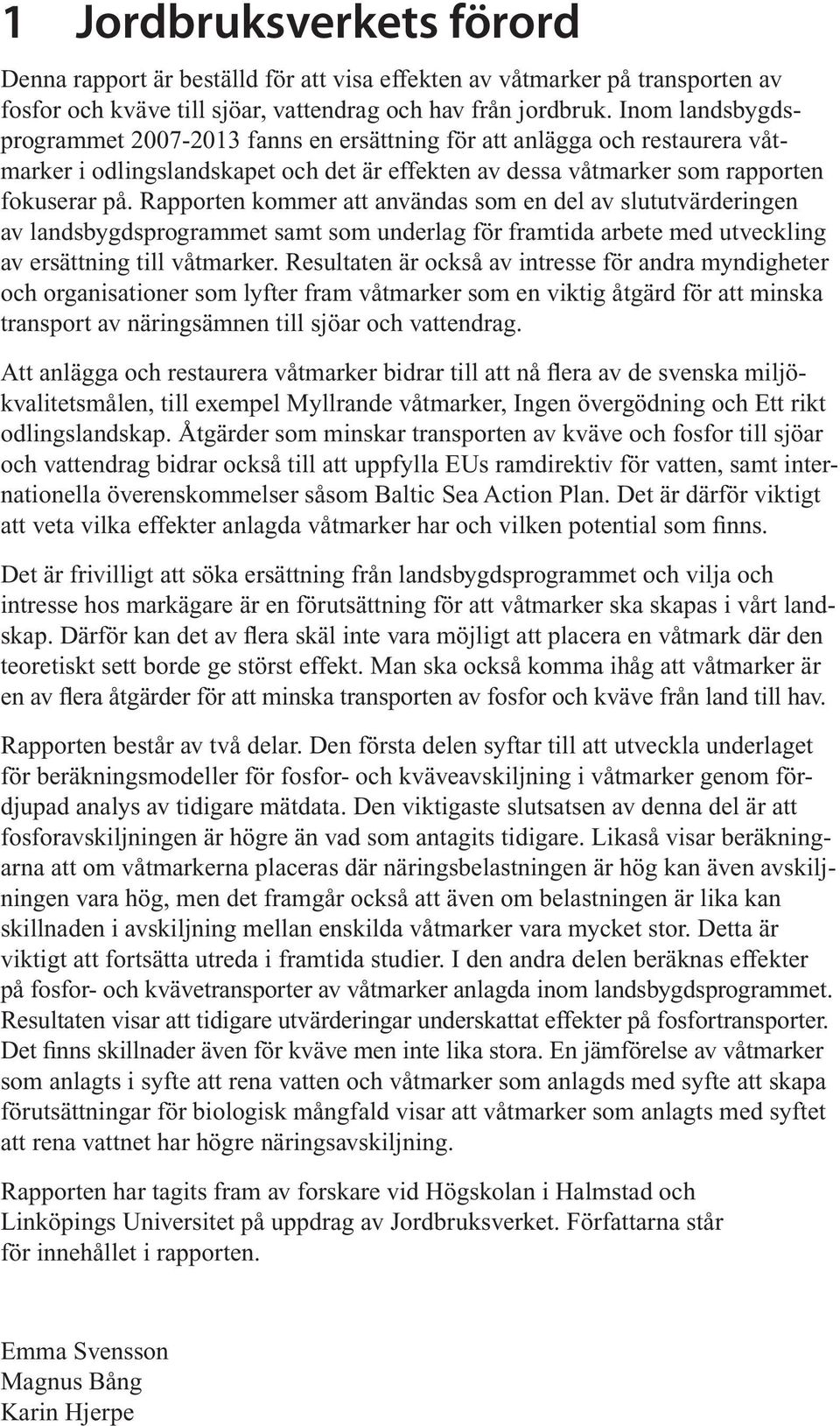Rapporten kommer att användas som en del av slututvärderingen av landsbygdsprogrammet samt som underlag för framtida arbete med utveckling av ersättning till våtmarker.