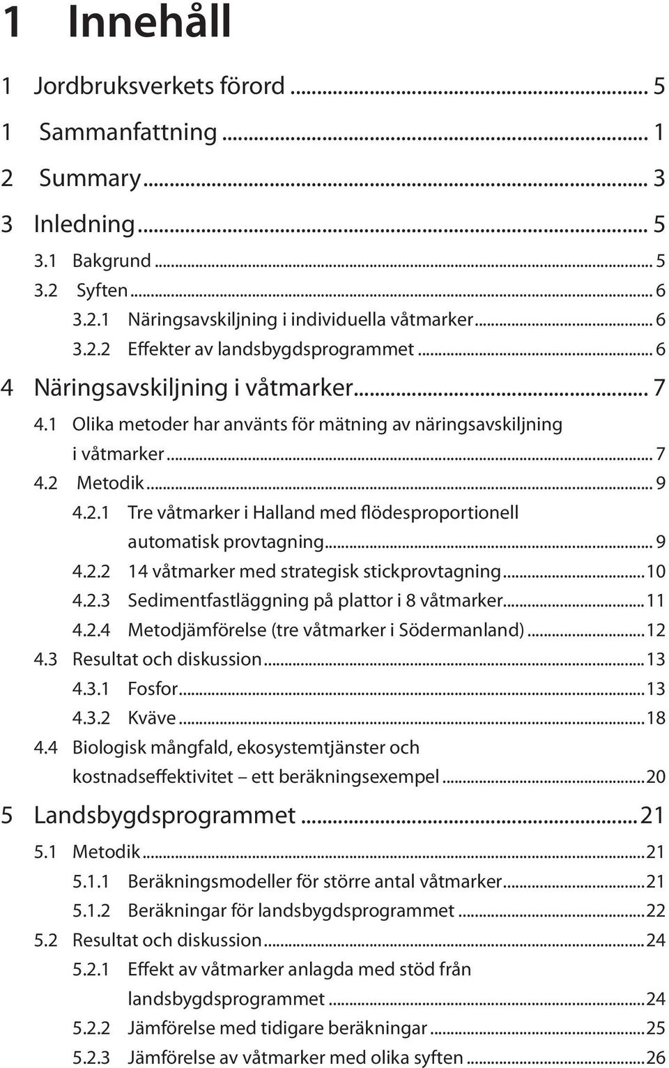 Metodik... 9 4.2.1 Tre våtmarker i Halland med flödesproportionell automatisk provtagning... 9 4.2.2 14 våtmarker med strategisk stickprovtagning...10 4.2.3 Sedimentfastläggning på plattor i 8 våtmarker.