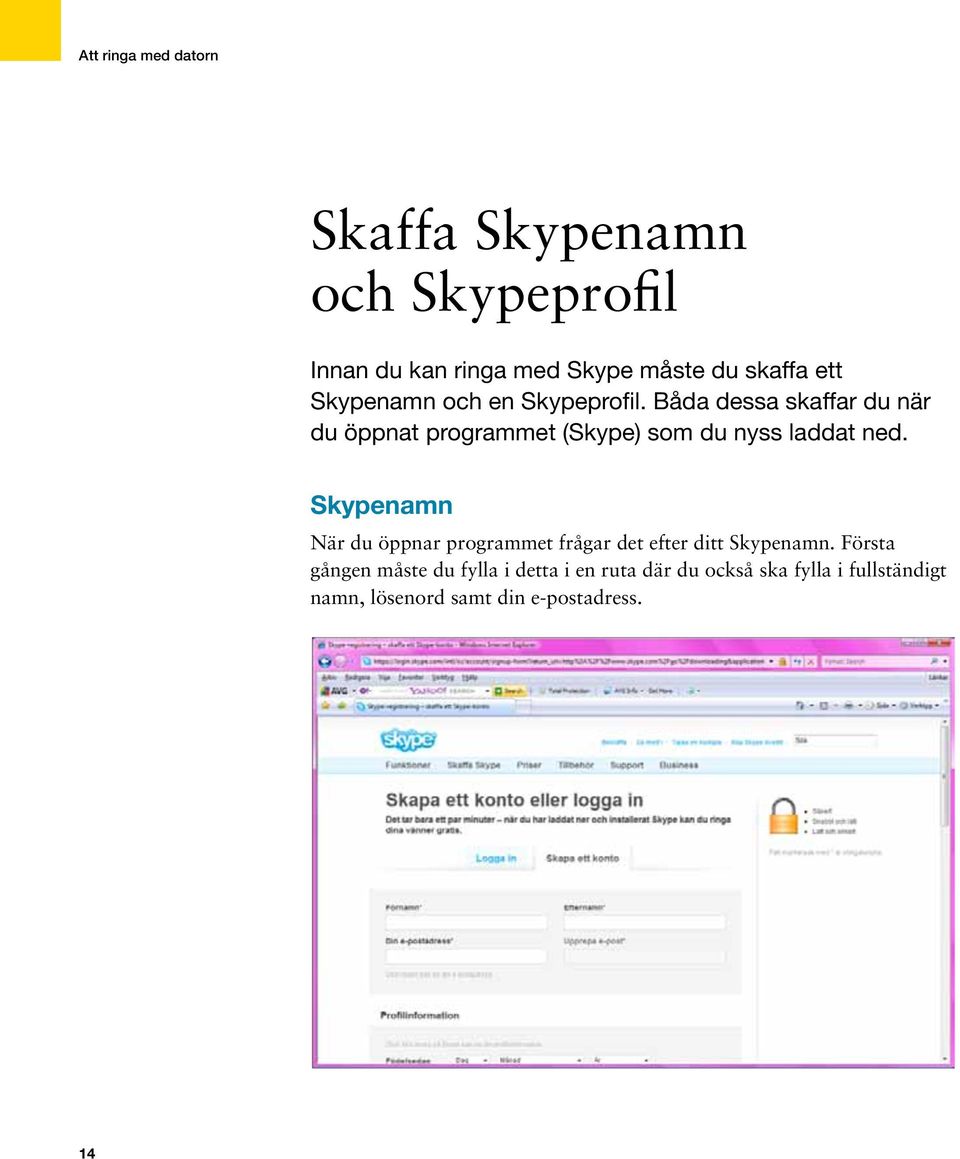 Skypenamn När du öppnar programmet frågar det efter ditt Skypenamn.