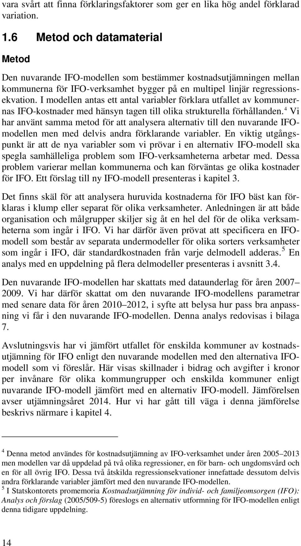 I modellen antas ett antal variabler förklara utfallet av kommunernas IFO-kostnader med hänsyn tagen till olika strukturella förhållanden.