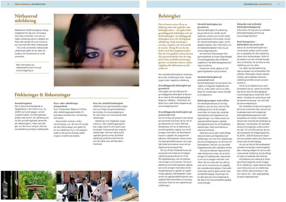 För Lunds universitets nätbaserade utbildningar gäller att du söker till, stu derar och examineras av Lunds universitet. Mer information om nätbaserade kurser finns på: www.antagning.