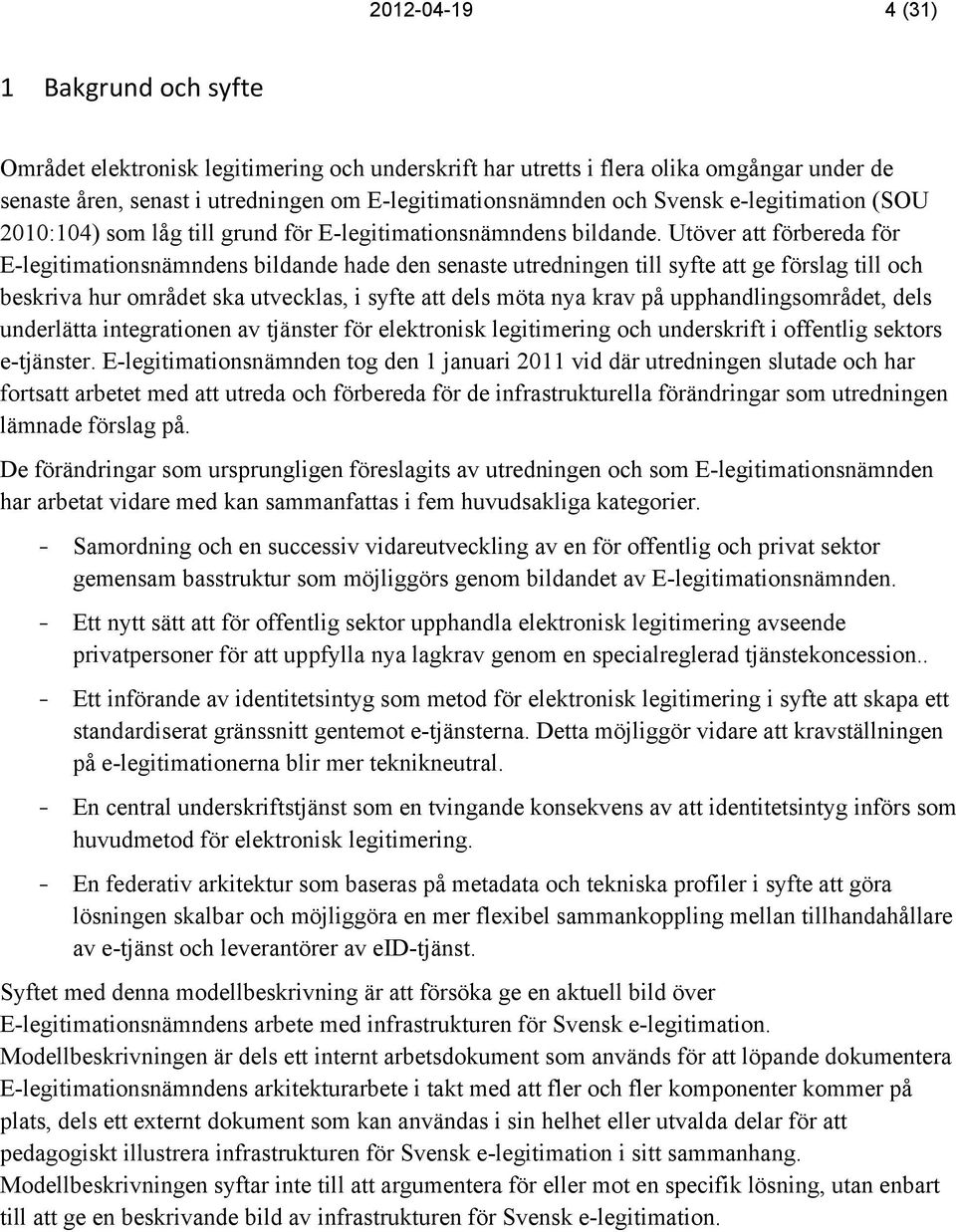 Utöver att förbereda för E-legitimationsnämndens bildande hade den senaste utredningen till syfte att ge förslag till och beskriva hur området ska utvecklas, i syfte att dels möta nya krav på