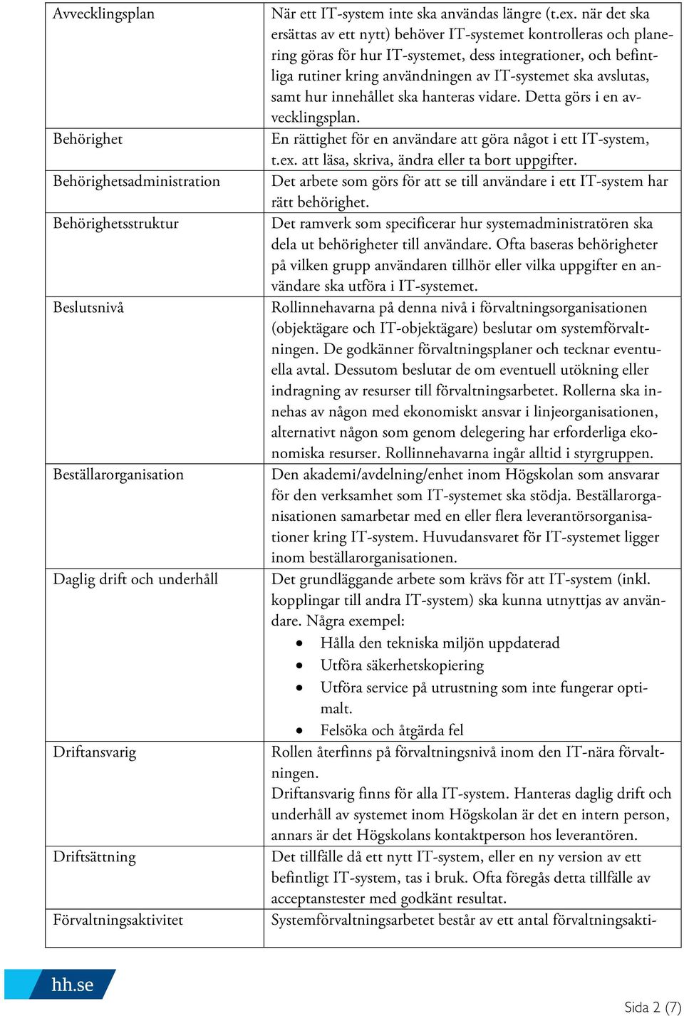 när det ska ersättas av ett nytt) behöver IT-systemet kontrolleras och planering göras för hur IT-systemet, dess integrationer, och befintliga rutiner kring användningen av IT-systemet ska avslutas,