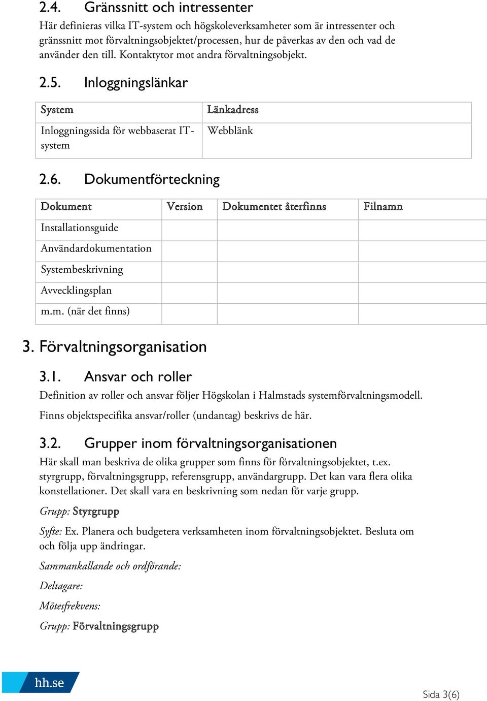 Dokumentförteckning Dokument Version Dokumentet återfinns Filnamn Installationsguide Användardokumentation Systembeskrivning Avvecklingsplan m.m. (när det finns) 3. Förvaltningsorganisation 3.1.