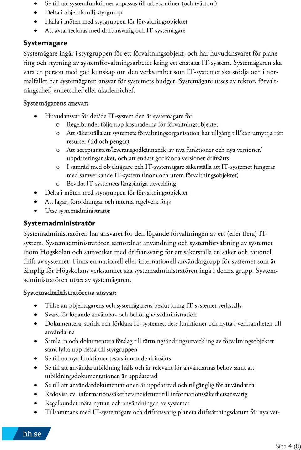 Systemägaren ska vara en person med god kunskap om den verksamhet som IT-systemet ska stödja och i normalfallet har systemägaren ansvar för systemets budget.