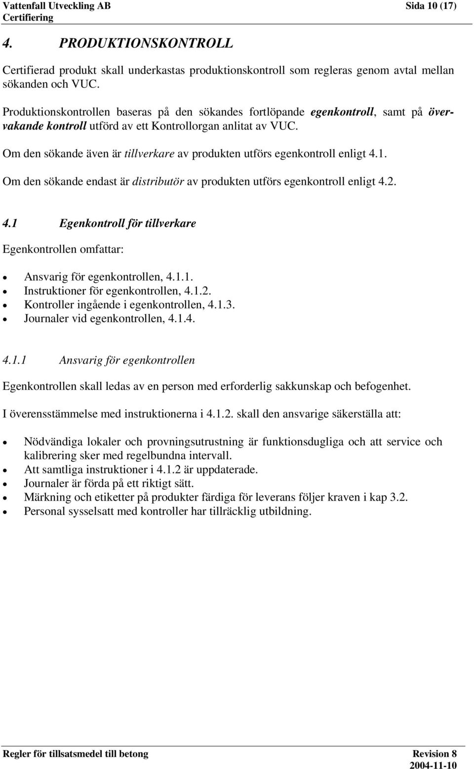 Om den sökande även är tillverkare av produkten utförs egenkontroll enligt 4.1. Om den sökande endast är distributör av produkten utförs egenkontroll enligt 4.2. 4.1 Egenkontroll för tillverkare Egenkontrollen omfattar: Ansvarig för egenkontrollen, 4.