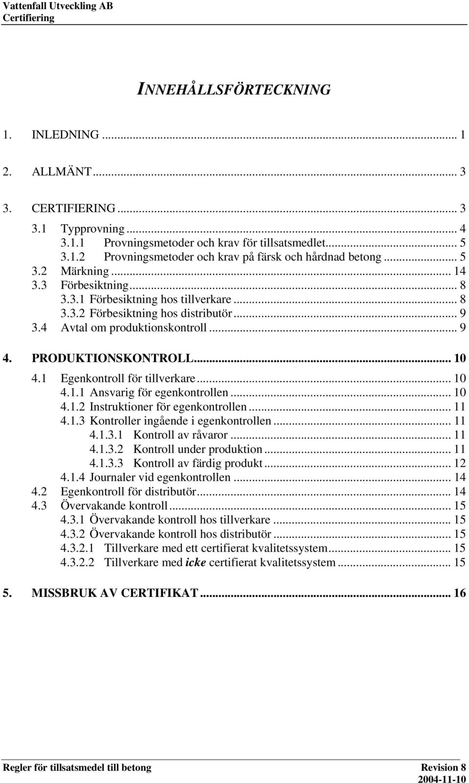 1 Egenkontroll för tillverkare... 10 4.1.1 Ansvarig för egenkontrollen... 10 4.1.2 Instruktioner för egenkontrollen... 11 4.1.3 Kontroller ingående i egenkontrollen... 11 4.1.3.1 Kontroll av råvaror.