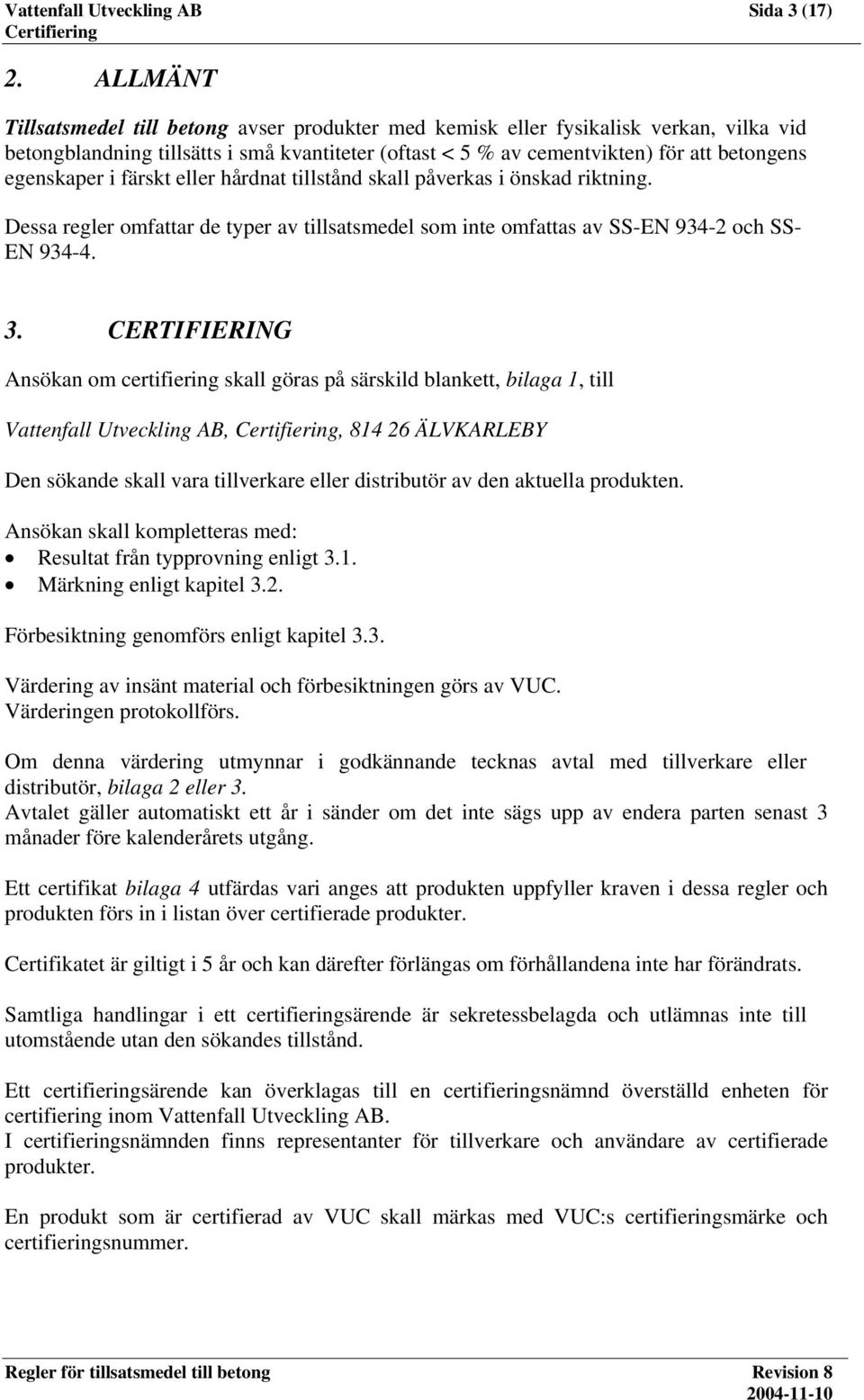 i färskt eller hårdnat tillstånd skall påverkas i önskad riktning. Dessa regler omfattar de typer av tillsatsmedel som inte omfattas av SS-EN 934-2 och SS- EN 934-4. 3.