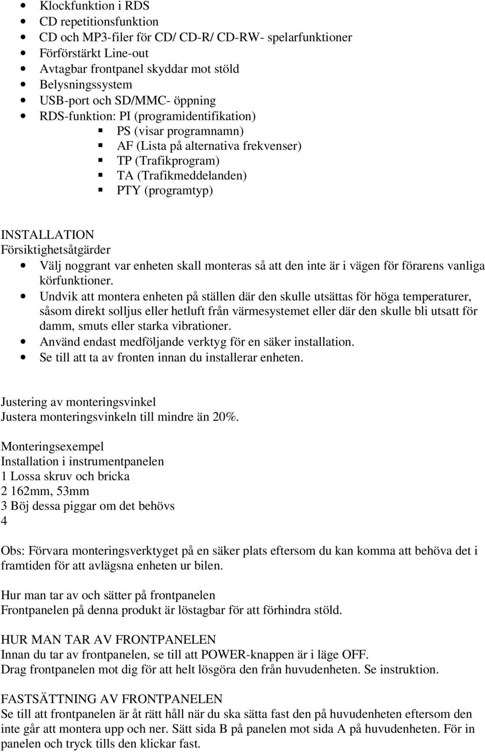 Försiktighetsåtgärder Välj noggrant var enheten skall monteras så att den inte är i vägen för förarens vanliga körfunktioner.