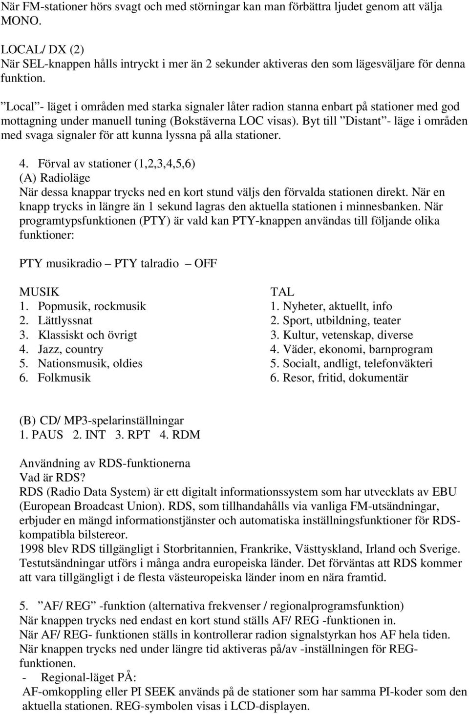 Local - läget i områden med starka signaler låter radion stanna enbart på stationer med god mottagning under manuell tuning (Bokstäverna LOC visas).