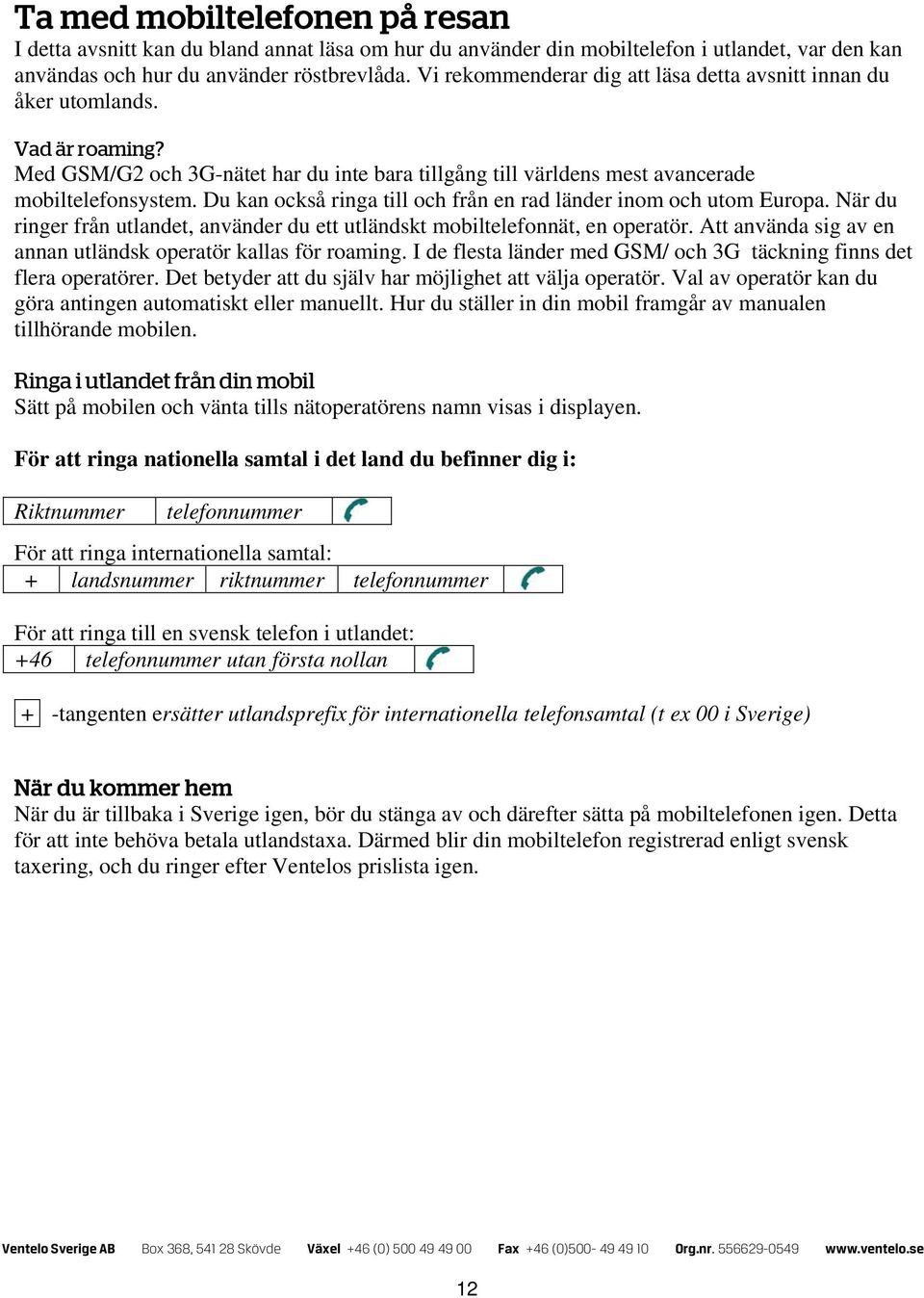 Du kan också ringa till och från en rad länder inom och utom Europa. När du ringer från utlandet, använder du ett utländskt mobiltelefonnät, en operatör.