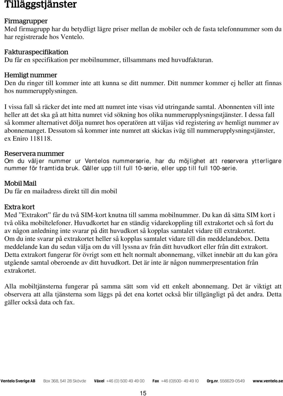 Ditt nummer kommer ej heller att finnas hos nummerupplysningen. I vissa fall så räcker det inte med att numret inte visas vid utringande samtal.