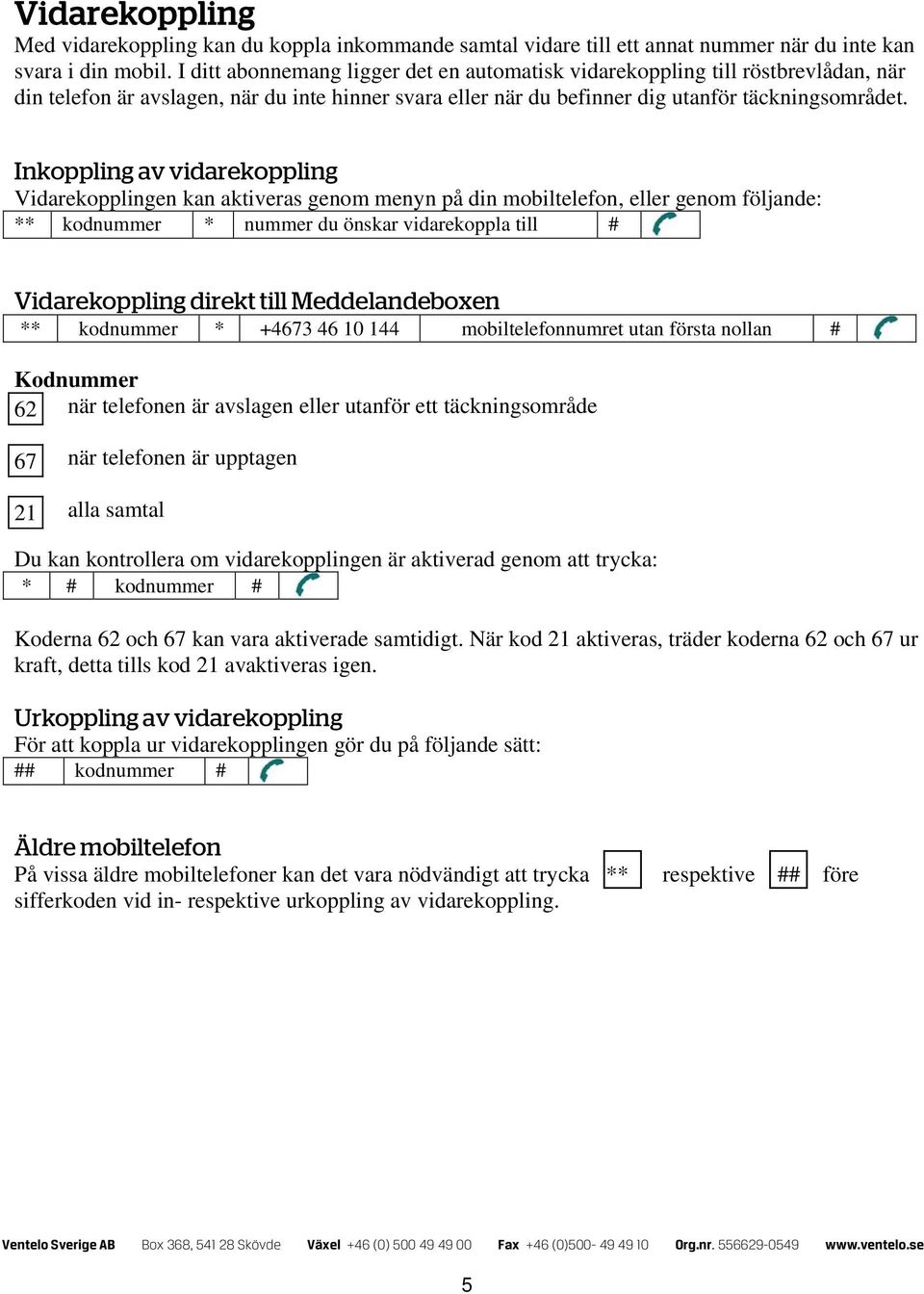 Inkoppling av vidarekoppling Vidarekopplingen kan aktiveras genom menyn på din mobiltelefon, eller genom följande: ** kodnummer * nummer du önskar vidarekoppla till # Vidarekoppling direkt till