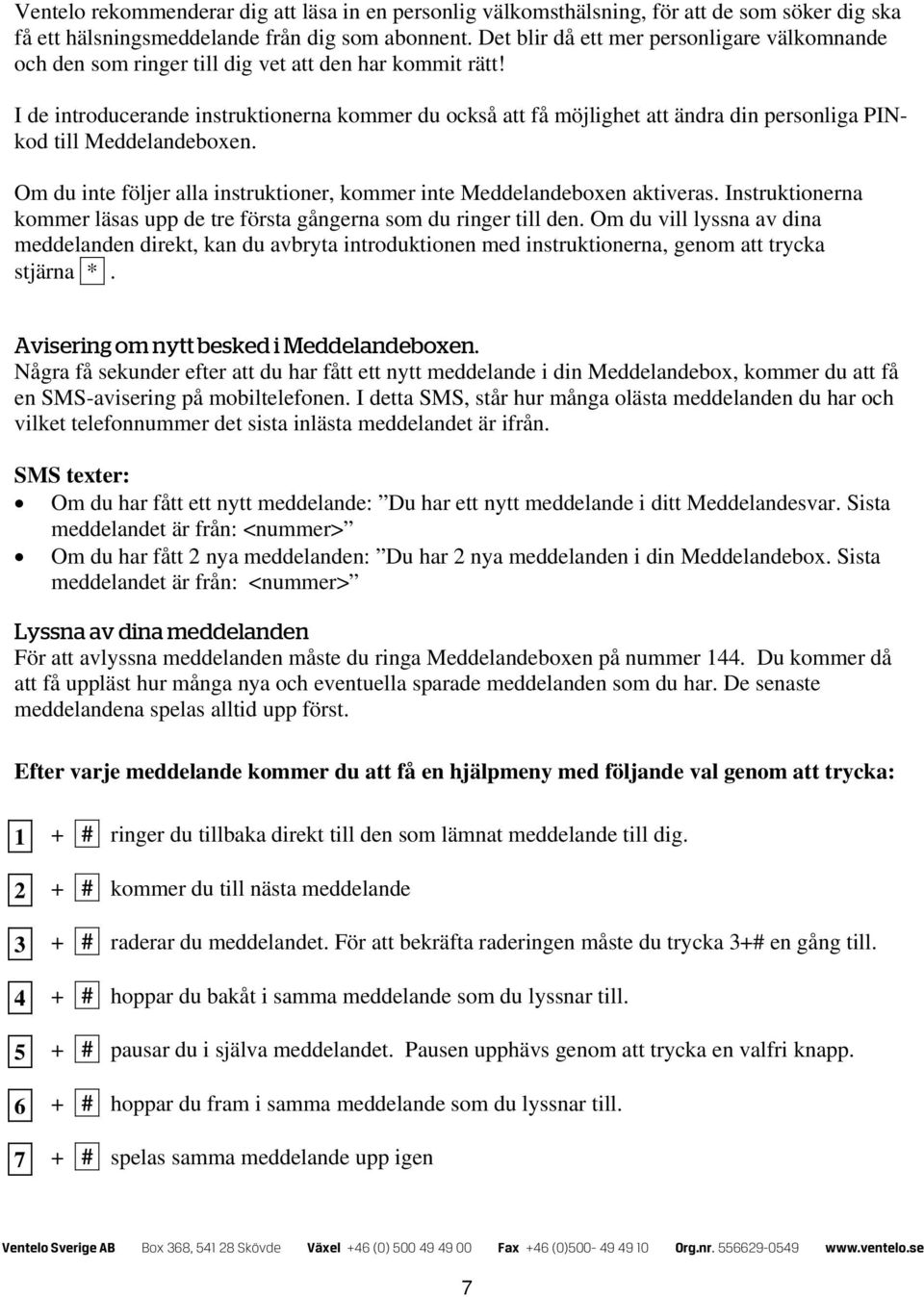 I de introducerande instruktionerna kommer du också att få möjlighet att ändra din personliga PINkod till Meddelandeboxen. Om du inte följer alla instruktioner, kommer inte Meddelandeboxen aktiveras.