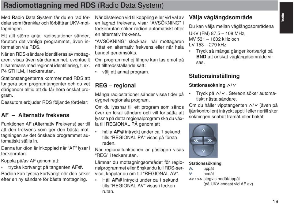 När en RDS-sändare identifieras av mottagaren, visas även sändarnamnet, eventuellt tillsammans med regional identifiering, t. ex. P4 STHLM, i teckenrutan.