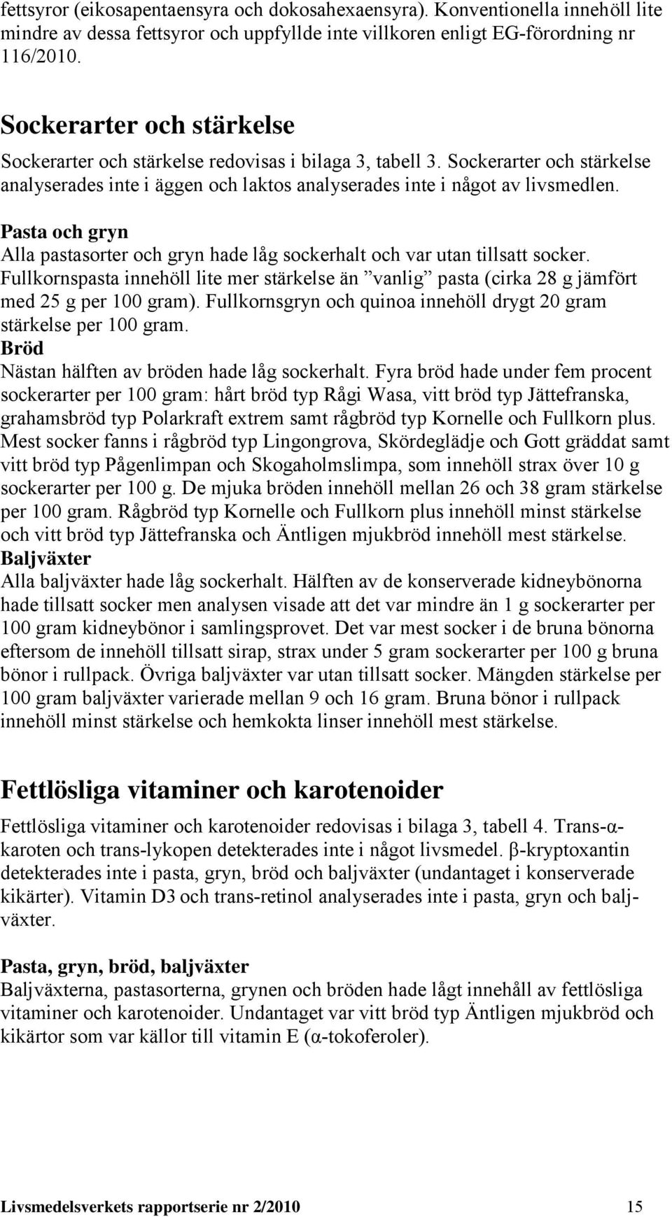Pasta och ryn Alla pastasorter och ryn hade lå sockerhalt och var utan tillsatt socker. Fullkornspasta innehöll lite mer stärkelse än vanli pasta (cirka 28 jämfört med 25 per 100 ram).