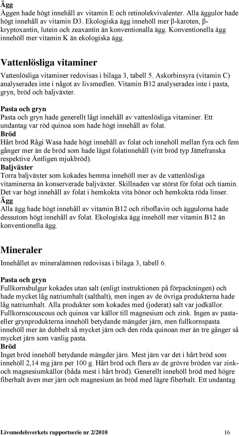 Vitamin B12 analyserades inte i pasta, ryn, bröd och baljväxter. Pasta och ryn Pasta och ryn hade enerellt låt innehåll av vattenlöslia vitaminer.