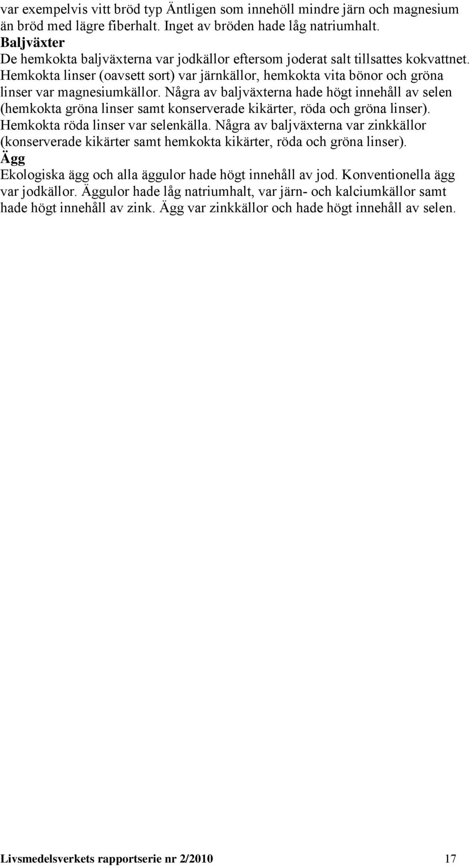 Nåra av baljväxterna hade höt innehåll av selen (hemkokta röna linser samt konserverade kikärter, röda och röna linser). Hemkokta röda linser var selenkälla.