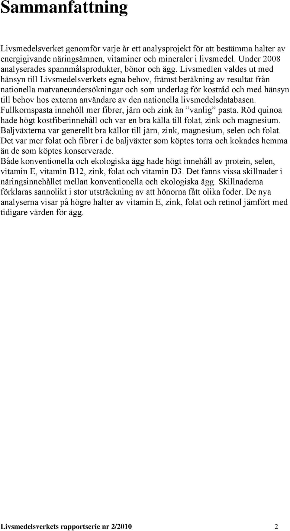 Livsmedlen valdes ut med hänsyn till Livsmedelsverkets ena behov, främst beräknin av resultat från nationella matvaneundersökninar och som underla för kostråd och med hänsyn till behov hos externa
