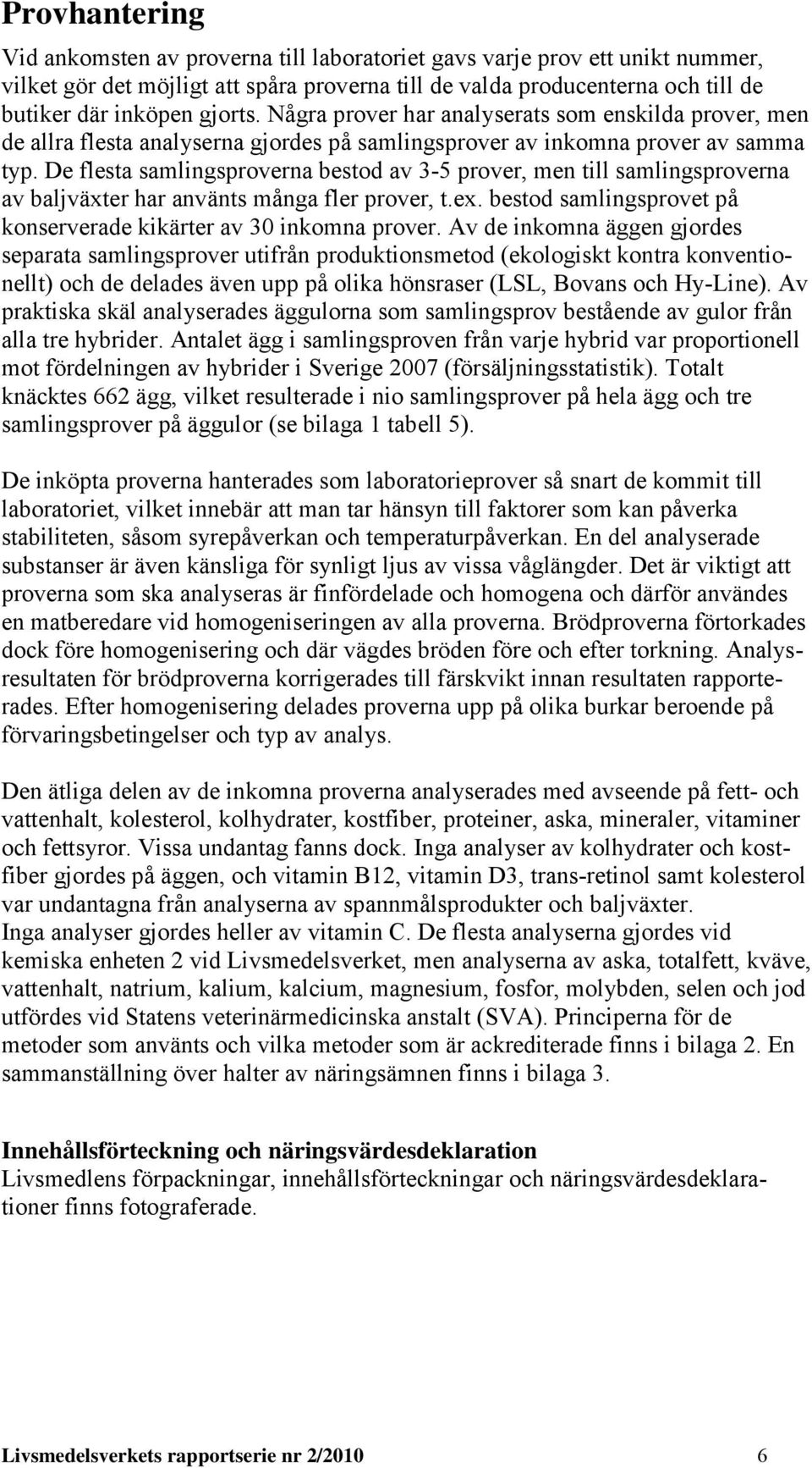 De flesta samlinsproverna bestod av 3-5 prover, men till samlinsproverna av baljväxter har använts måna fler prover, t.ex. bestod samlinsprovet på konserverade kikärter av 30 inkomna prover.