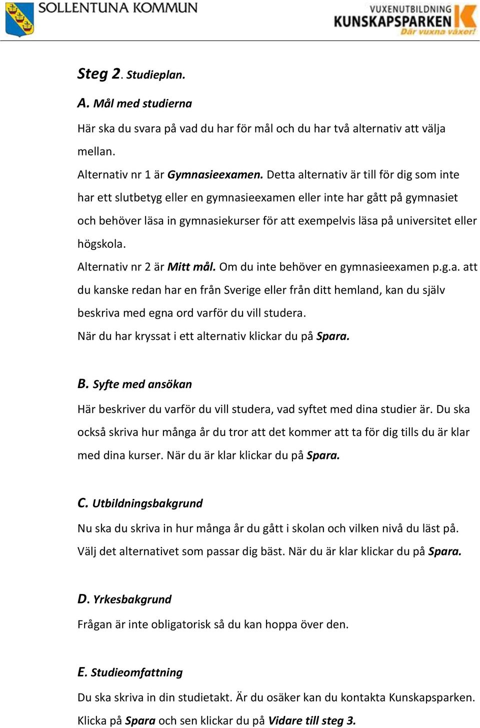 högskola. Alternativ nr 2 är Mitt mål. Om du inte behöver en gymnasieexamen p.g.a. att du kanske redan har en från Sverige eller från ditt hemland, kan du själv beskriva med egna ord varför du vill studera.