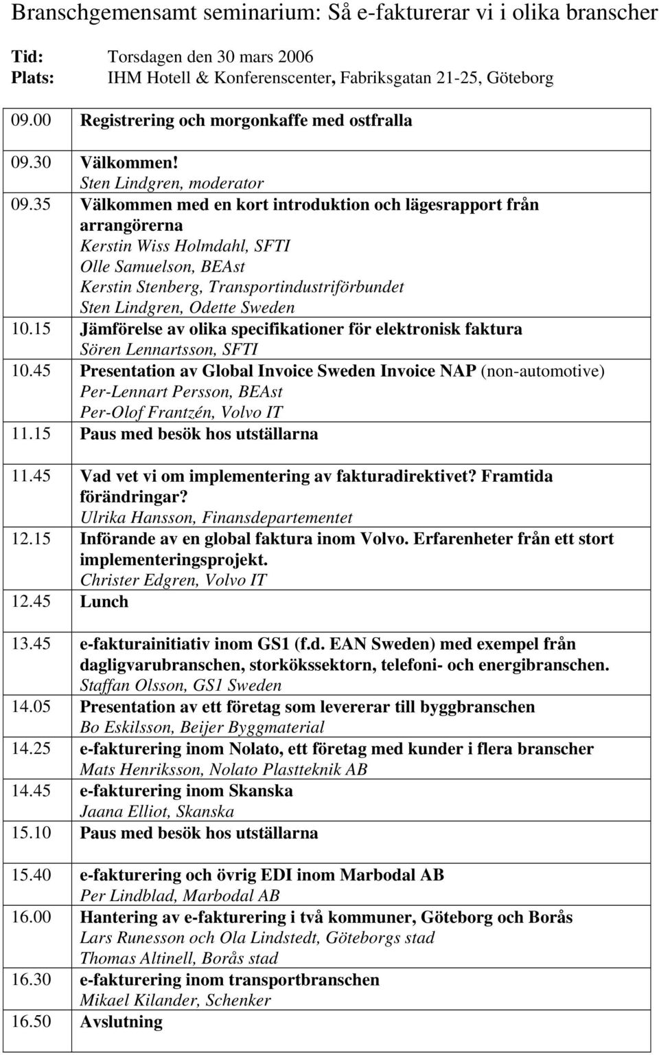 35 Välkommen med en kort introduktion och lägesrapport från arrangörerna Kerstin Wiss Holmdahl, SFTI Olle Samuelson, BEAst Kerstin Stenberg, Transportindustriförbundet Sten Lindgren, Odette Sweden 10.