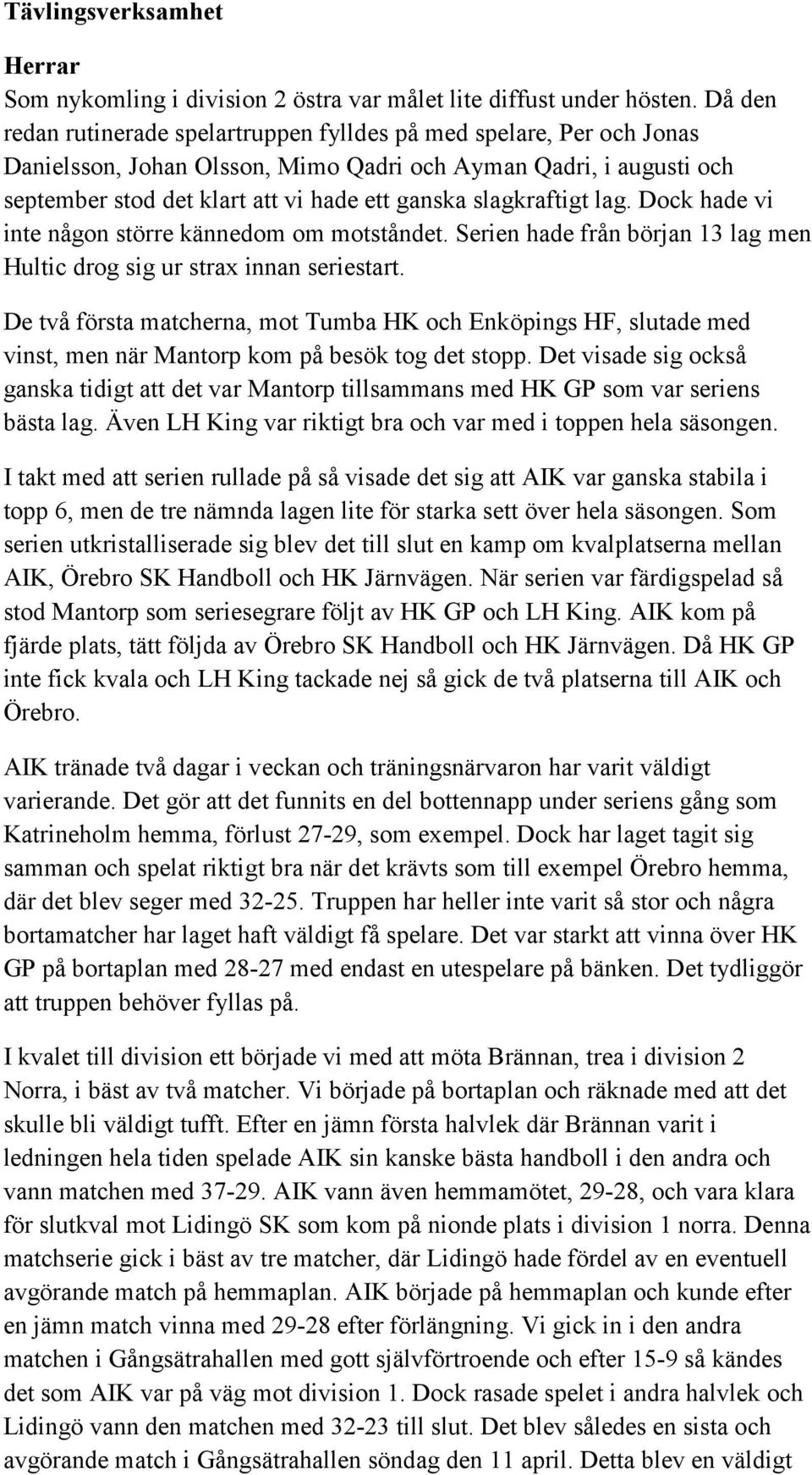 slagkraftigt lag. Dock hade vi inte någon större kännedom om motståndet. Serien hade från början 13 lag men Hultic drog sig ur strax innan seriestart.