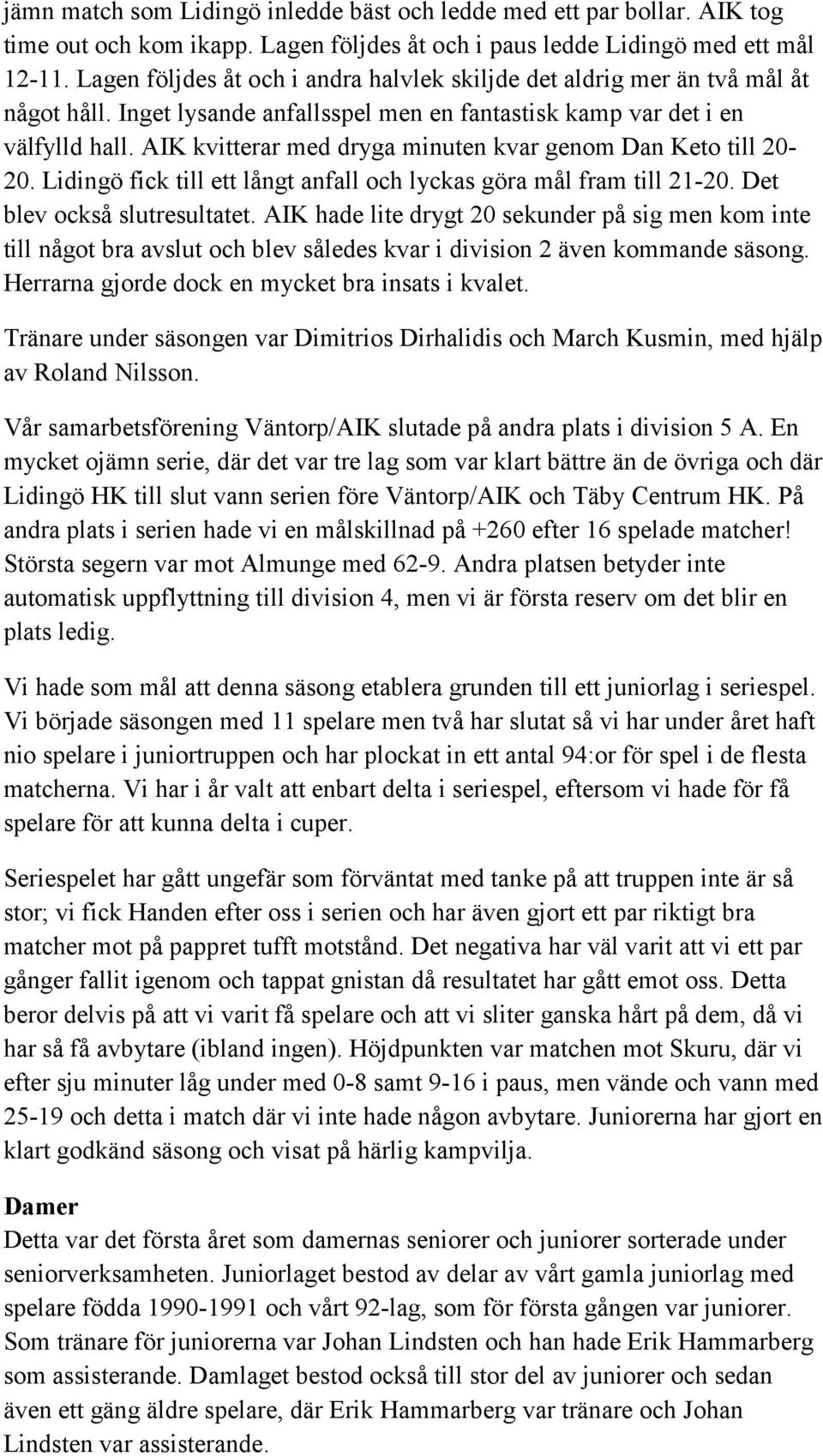 AIK kvitterar med dryga minuten kvar genom Dan Keto till 20-20. Lidingö fick till ett långt anfall och lyckas göra mål fram till 21-20. Det blev också slutresultatet.