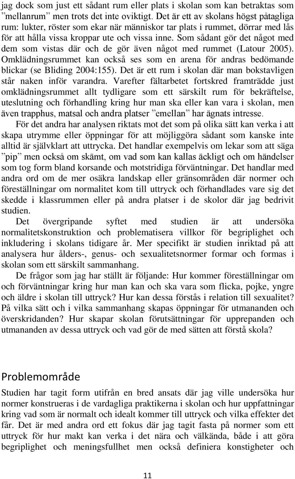 Som sådant gör det något med dem som vistas där och de gör även något med rummet (Latour 2005). Omklädningsrummet kan också ses som en arena för andras bedömande blickar (se Bliding 2004:155).