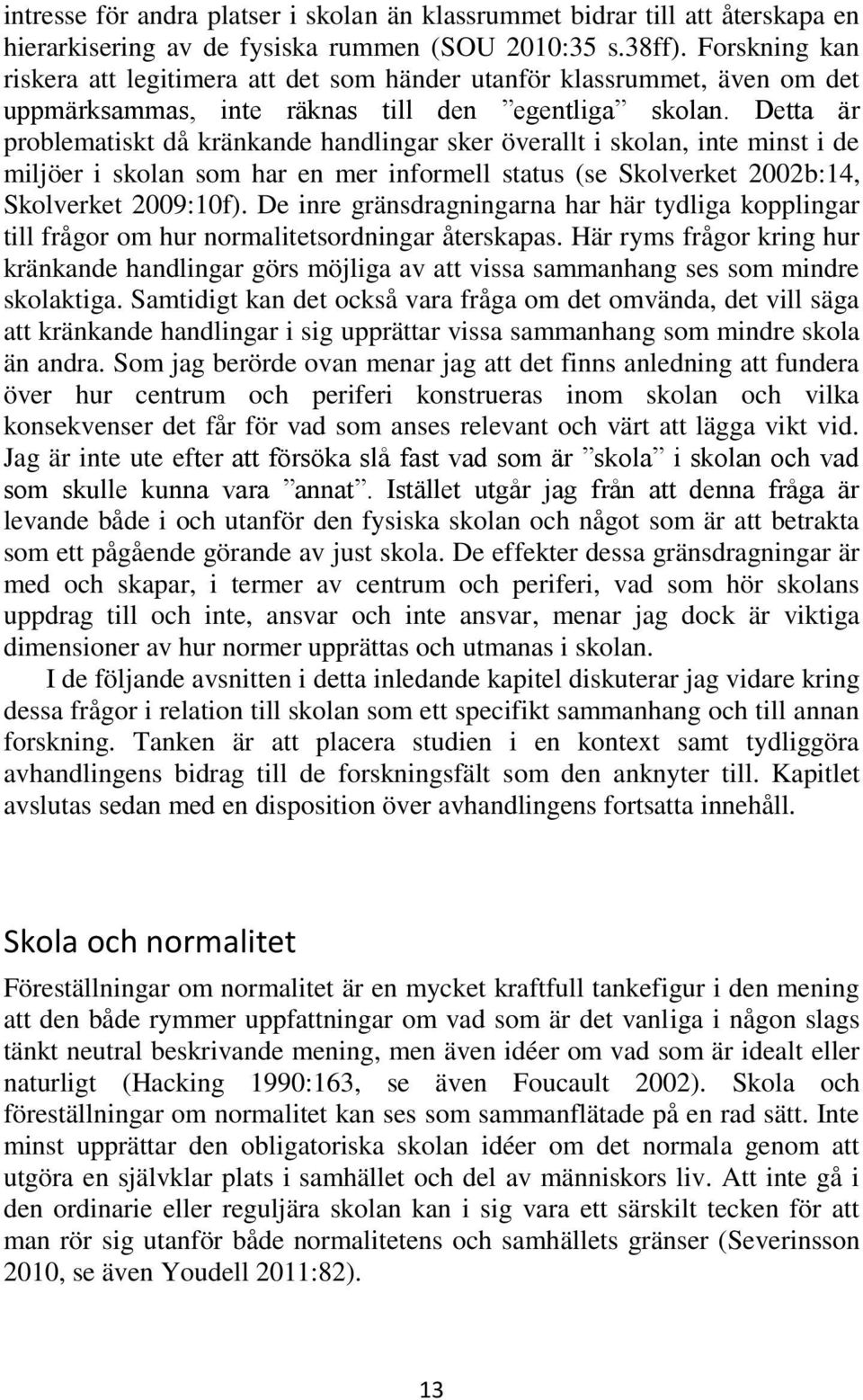 Detta är problematiskt då kränkande handlingar sker överallt i skolan, inte minst i de miljöer i skolan som har en mer informell status (se Skolverket 2002b:14, Skolverket 2009:10f).