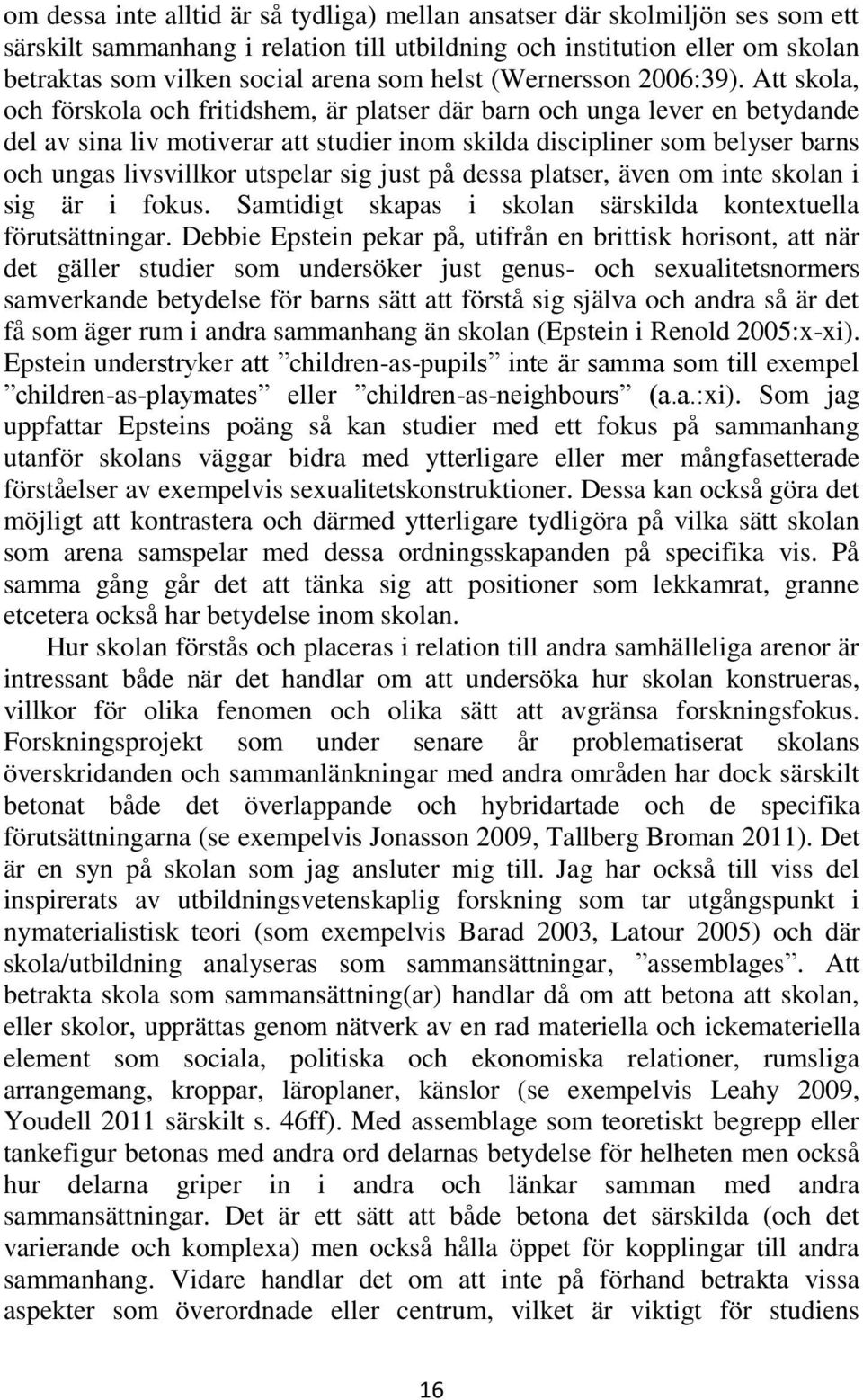 Att skola, och förskola och fritidshem, är platser där barn och unga lever en betydande del av sina liv motiverar att studier inom skilda discipliner som belyser barns och ungas livsvillkor utspelar