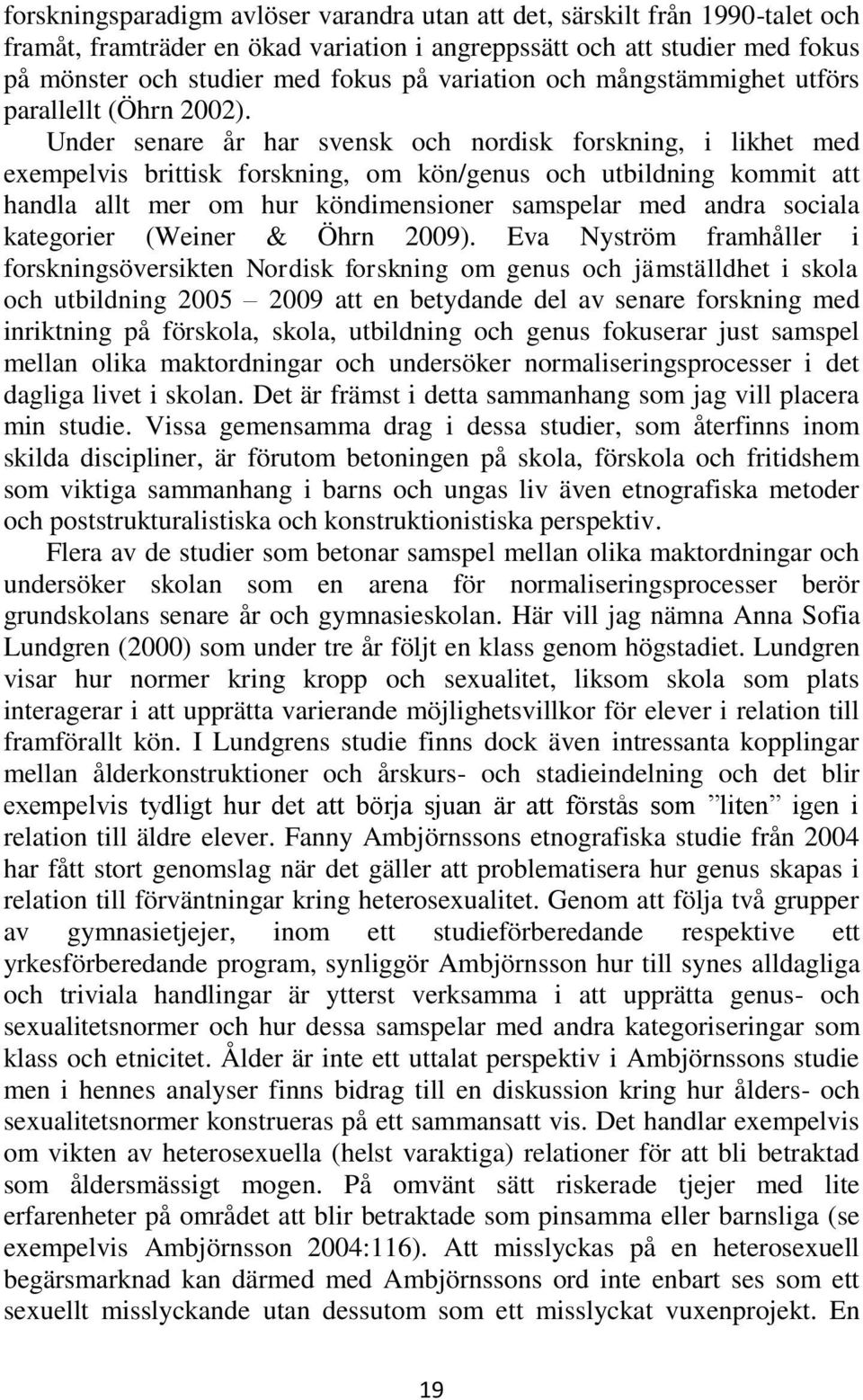 Under senare år har svensk och nordisk forskning, i likhet med exempelvis brittisk forskning, om kön/genus och utbildning kommit att handla allt mer om hur köndimensioner samspelar med andra sociala