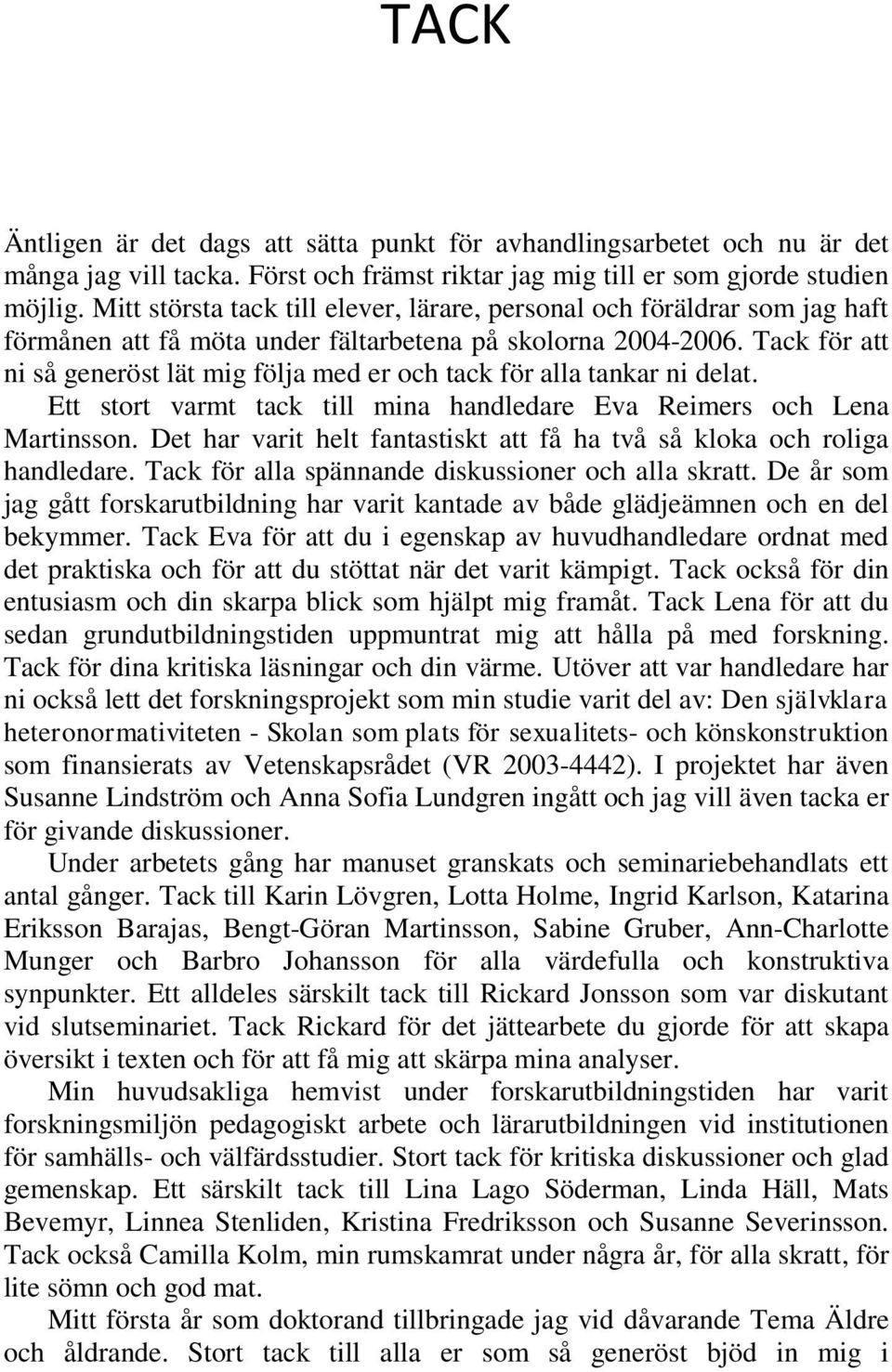 Tack för att ni så generöst lät mig följa med er och tack för alla tankar ni delat. Ett stort varmt tack till mina handledare Eva Reimers och Lena Martinsson.