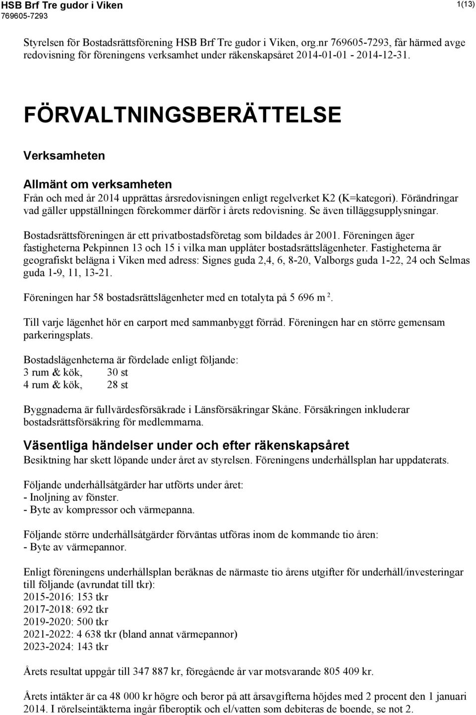 Förändringar vad gäller uppställningen förekommer därför i årets redovisning. Se även tilläggsupplysningar. Bostadsrättsföreningen är ett privatbostadsföretag som bildades år 2001.