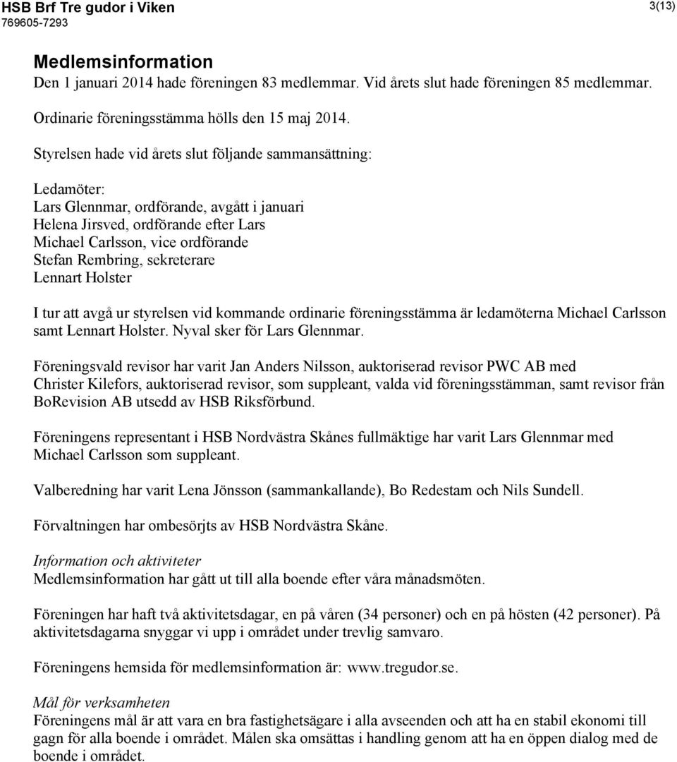 sekreterare Lennart Holster I tur att avgå ur styrelsen vid kommande ordinarie föreningsstämma är ledamöterna Michael Carlsson samt Lennart Holster. Nyval sker för Lars Glennmar.
