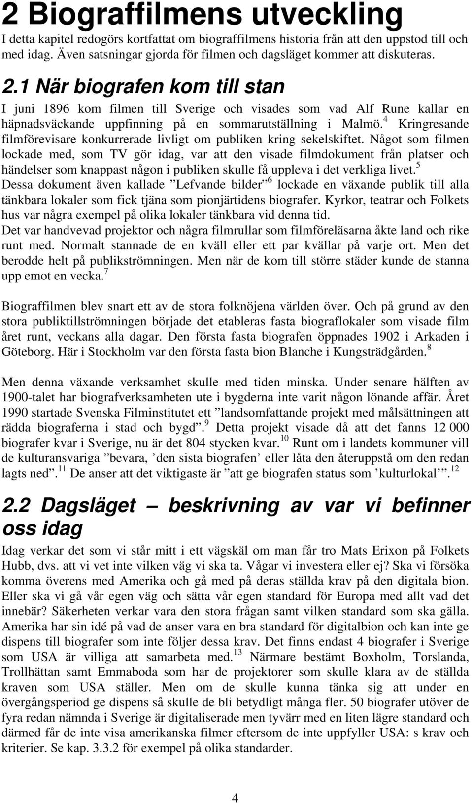 1 När biografen kom till stan I juni 1896 kom filmen till Sverige och visades som vad Alf Rune kallar en häpnadsväckande uppfinning på en sommarutställning i Malmö.