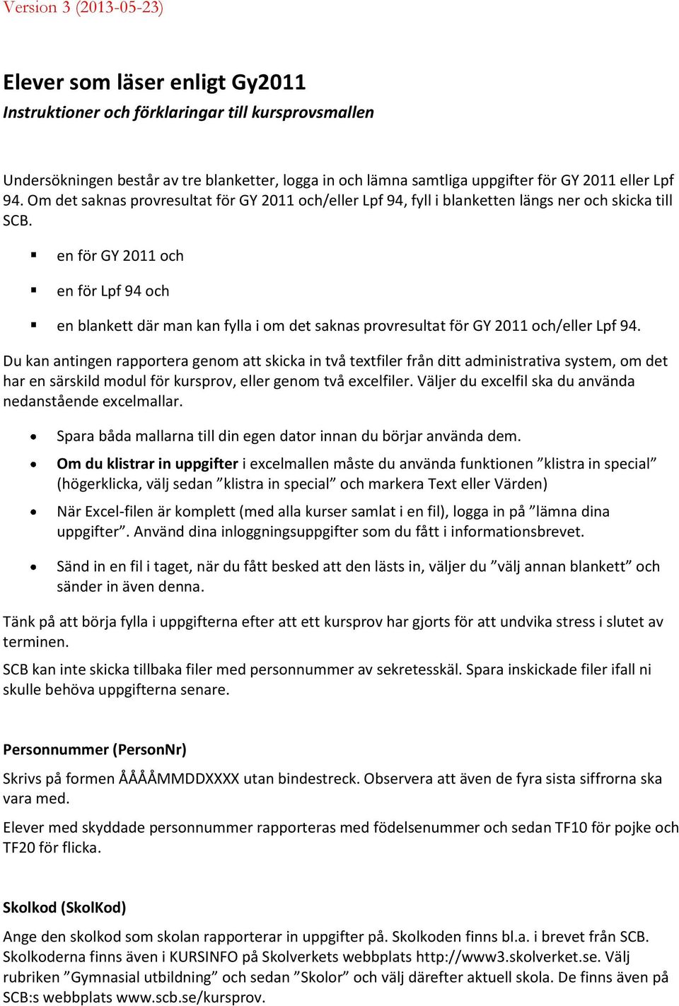 en för GY 2011 och en för Lpf 94 och en blankett där man kan fylla i om det saknas provresultat för GY 2011 och/eller Lpf 94.