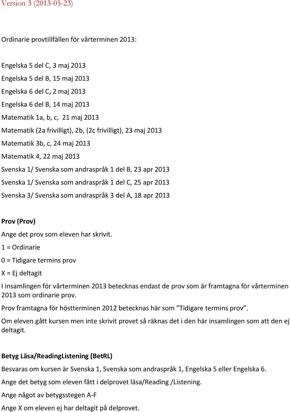 andraspråk 1 del C, 25 apr 2013 Svenska 3/ Svenska som andraspråk 3 del A, 18 apr 2013 Prov (Prov) Ange det prov som eleven har skrivit.