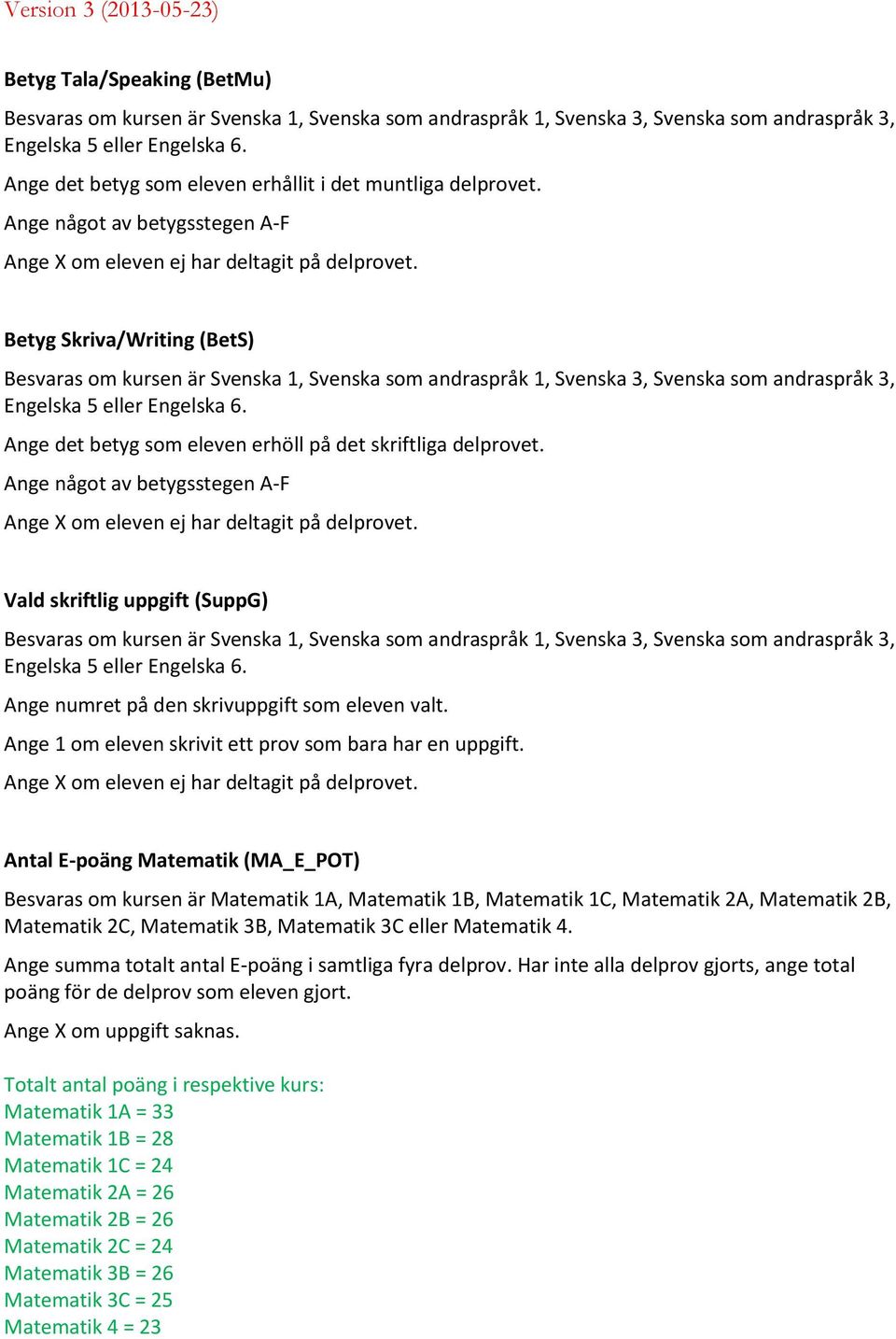 Betyg Skriva/Writing (BetS) Besvaras om kursen är Svenska 1, Svenska som andraspråk 1, Svenska 3, Svenska som andraspråk 3, Engelska 5 eller Engelska 6.