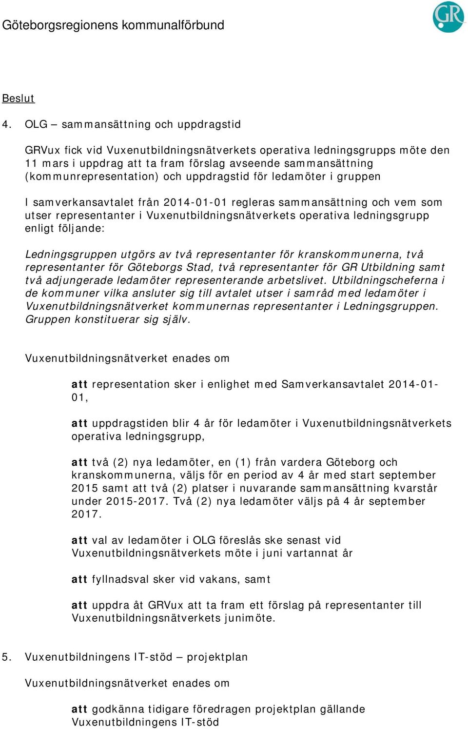 uppdragstid för ledamöter i gruppen I samverkansavtalet från 2014-01-01 regleras sammansättning och vem som utser representanter i Vuxenutbildningsnätverkets operativa ledningsgrupp enligt följande: